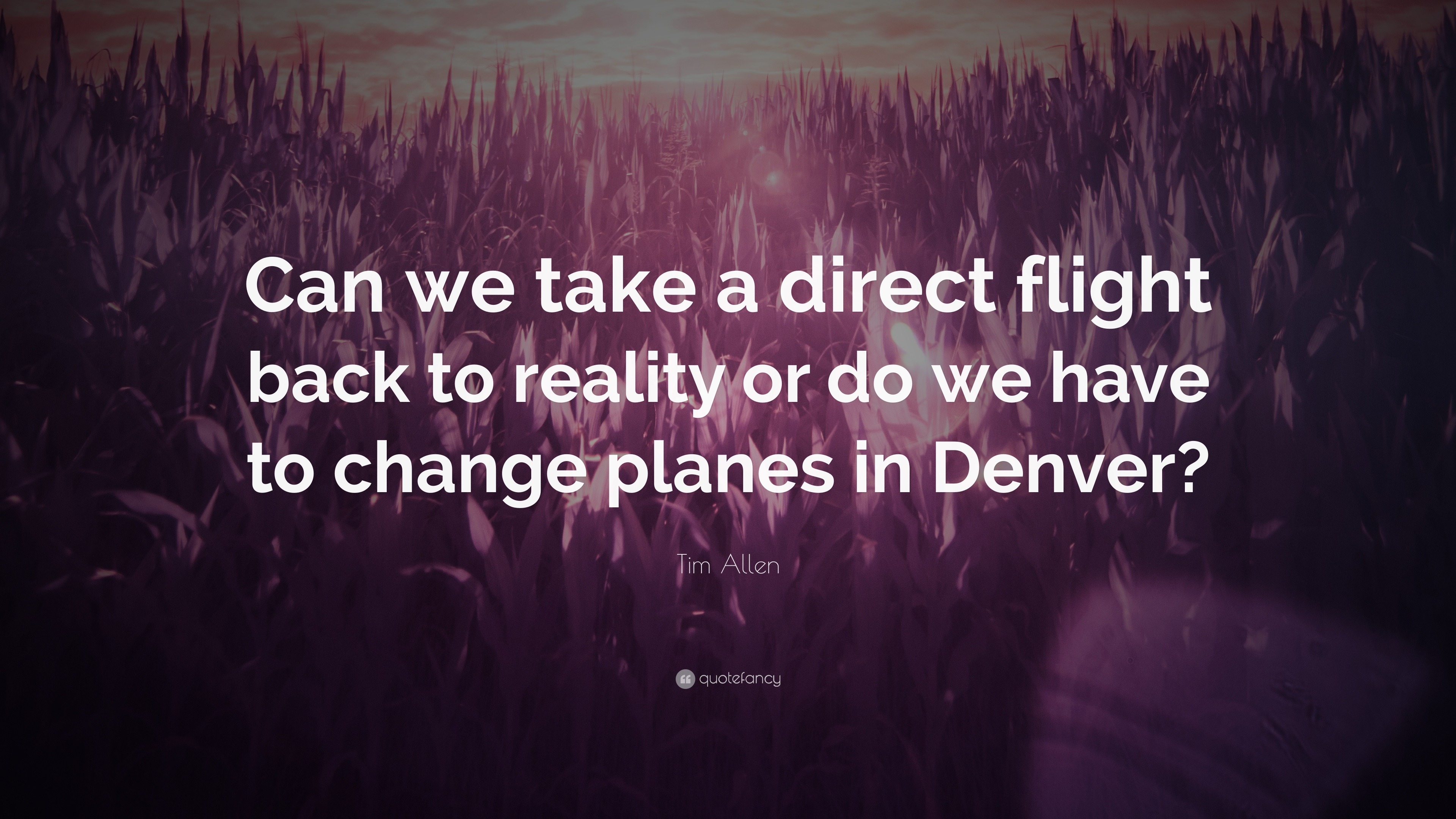 Tim Allen Quote “Can we take a direct flight back to reality or do we have to change planes in