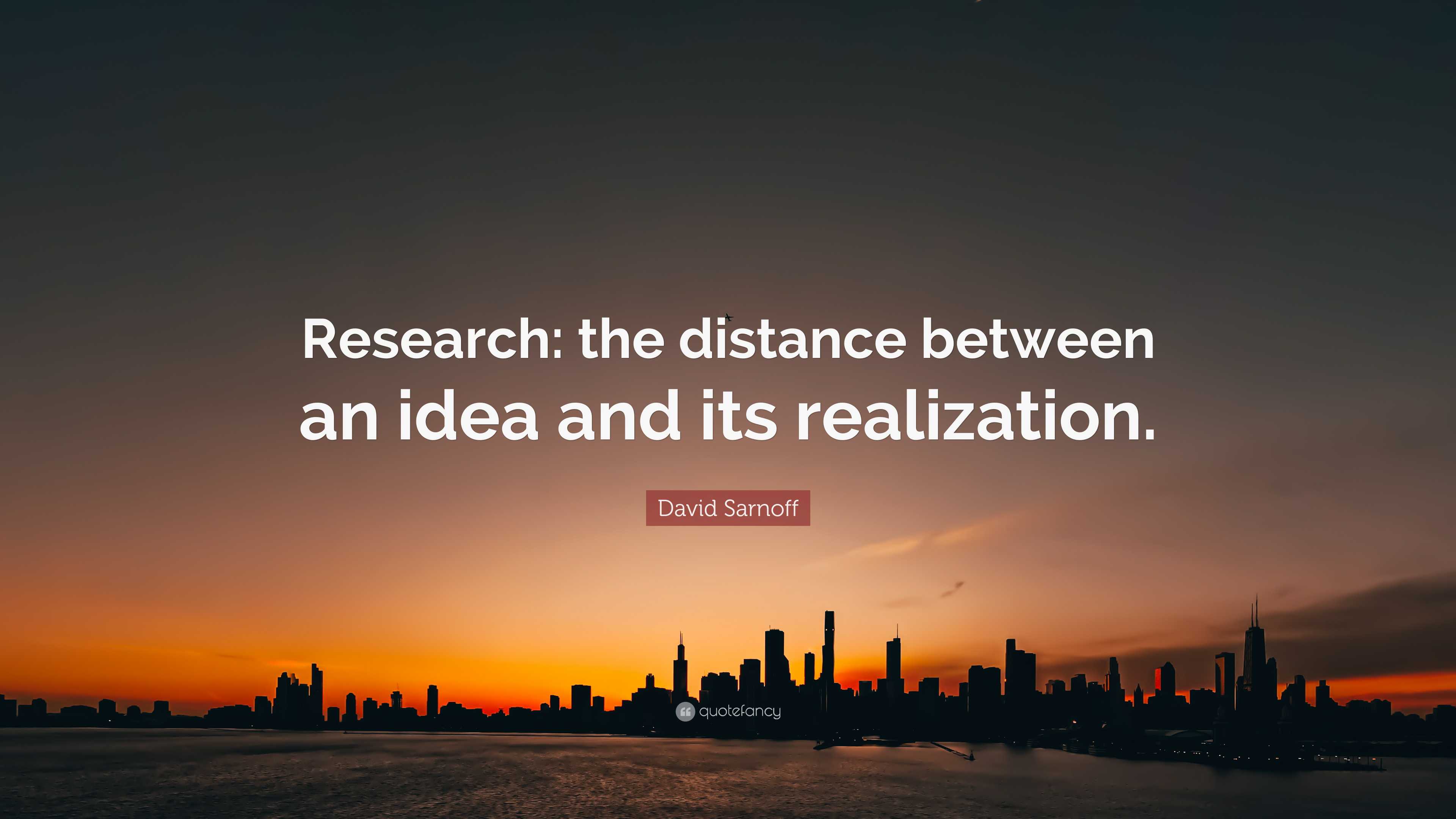 David Sarnoff Quote: “Research: the distance between an idea and its ...