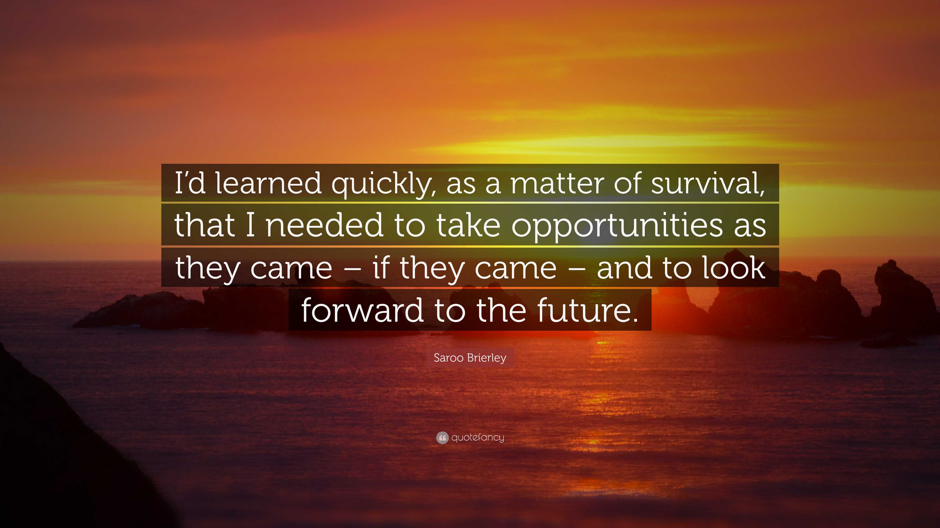 Saroo Brierley Quote: “I’d learned quickly, as a matter of survival ...