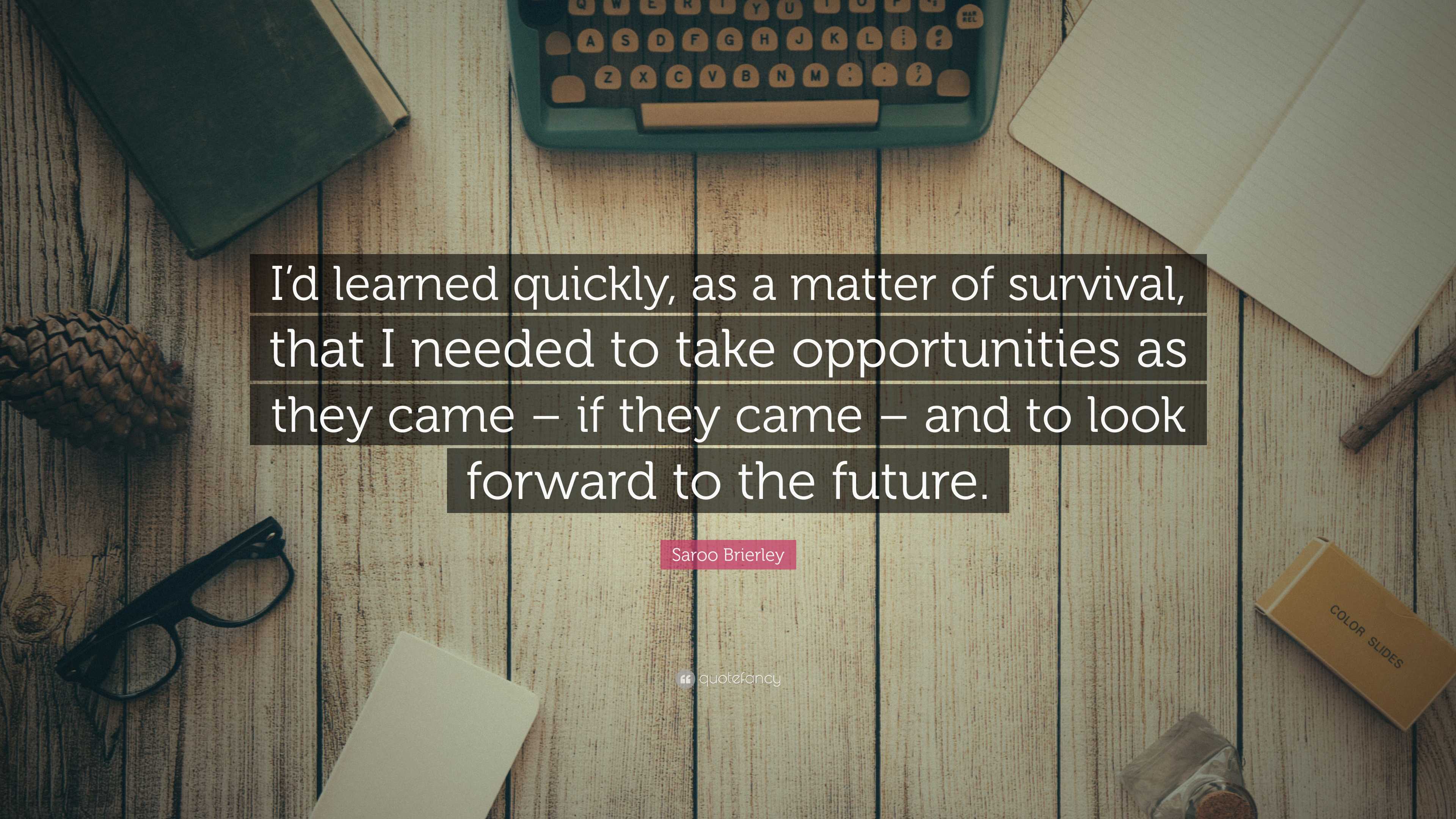 Saroo Brierley Quote: “I’d learned quickly, as a matter of survival ...