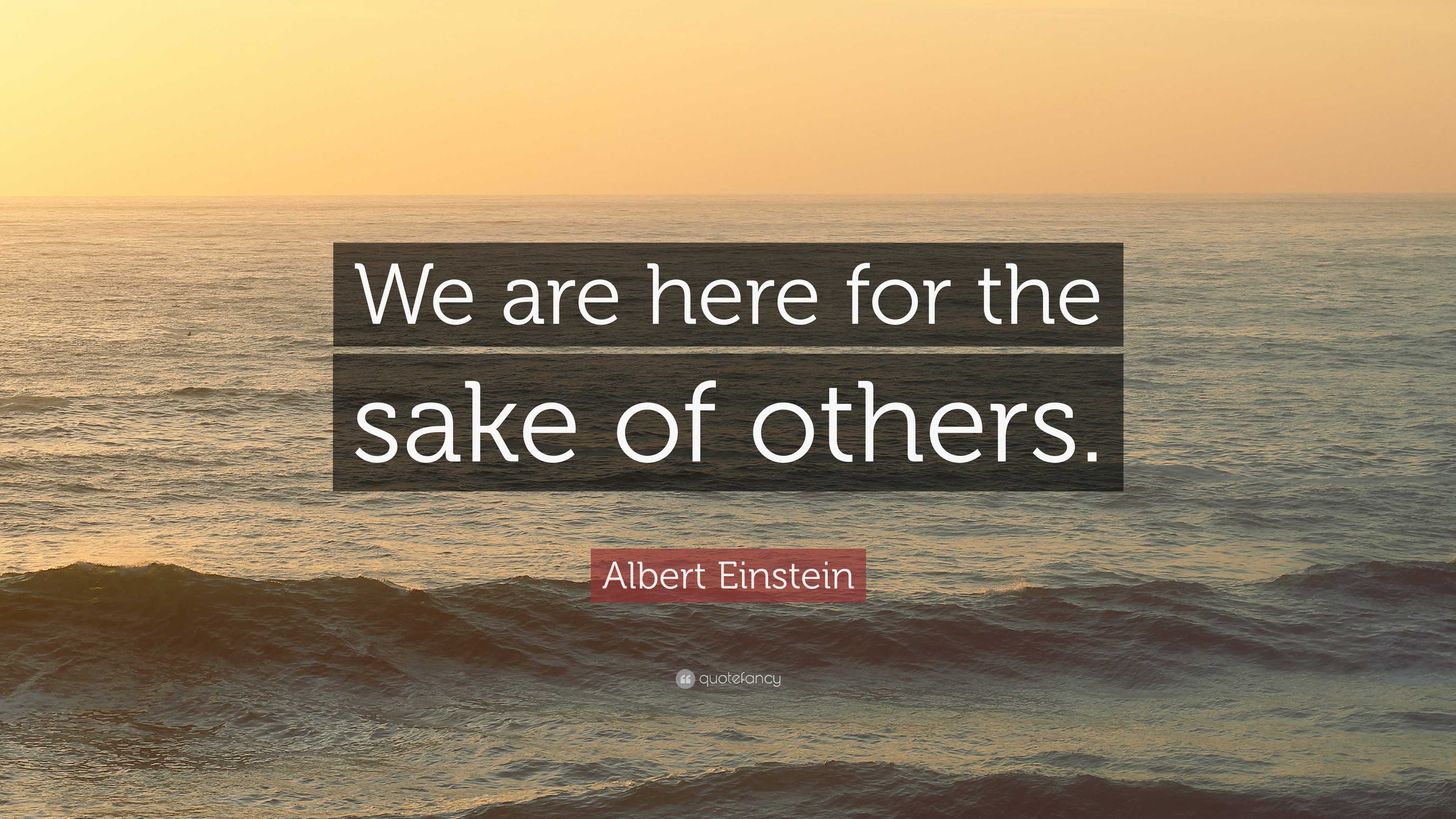 Albert Einstein Quote: “We are here for the sake of others.”