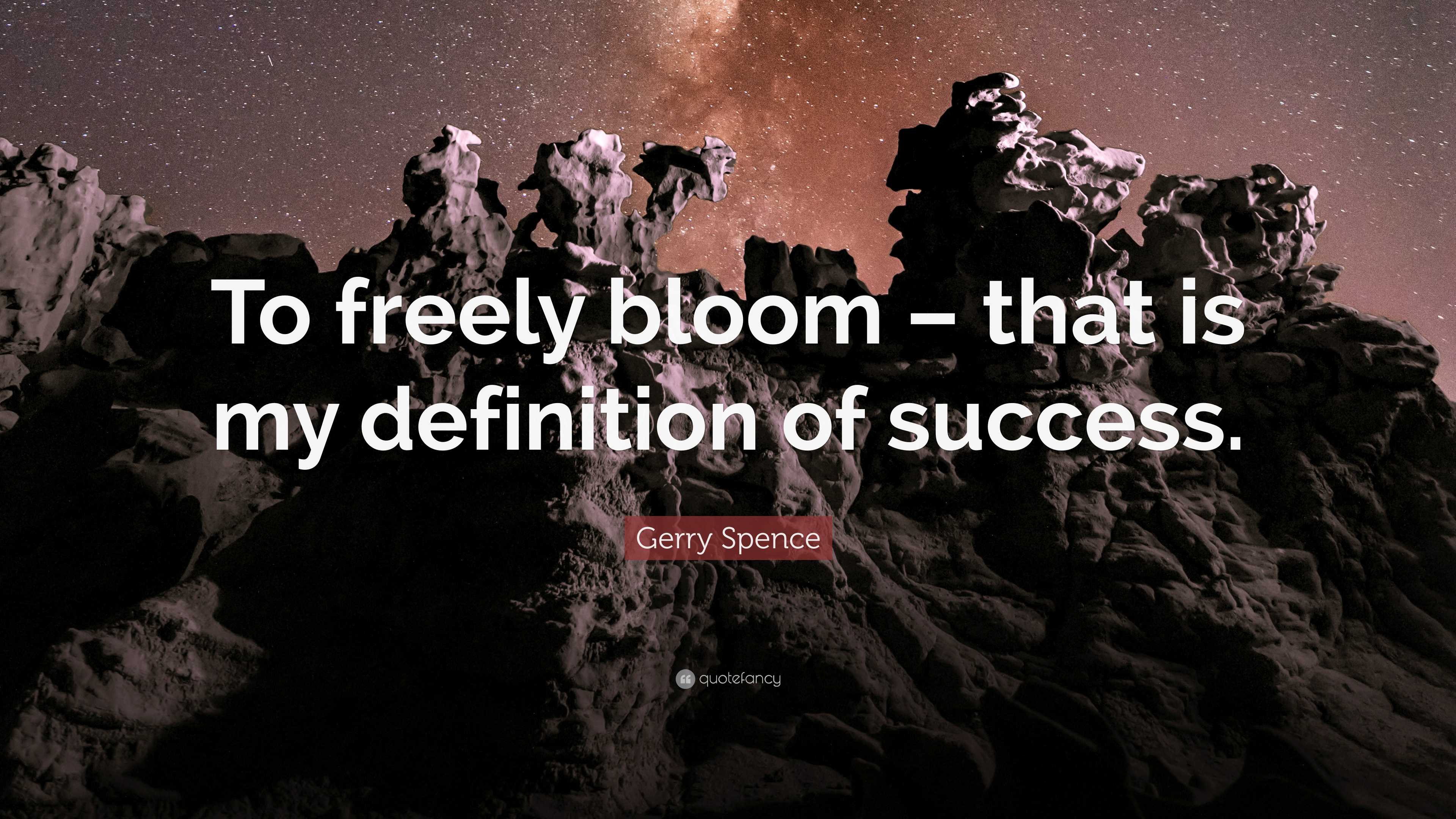 Gerry Spence Quote: “To freely bloom – that is my definition of success.”