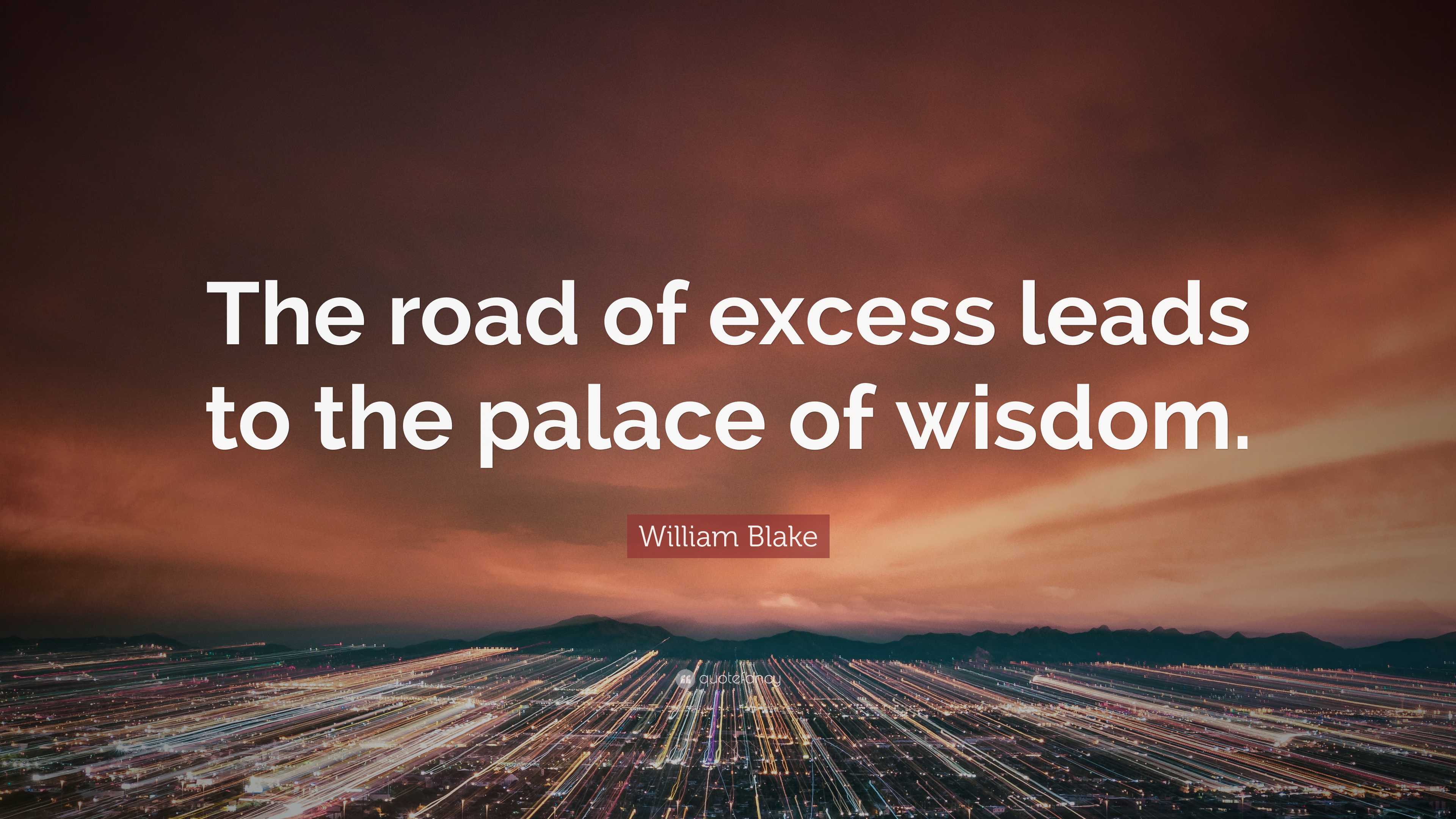 William Blake Quote: &ldquo;The road of excess leads to the palace of wisdom.&rdquo;
