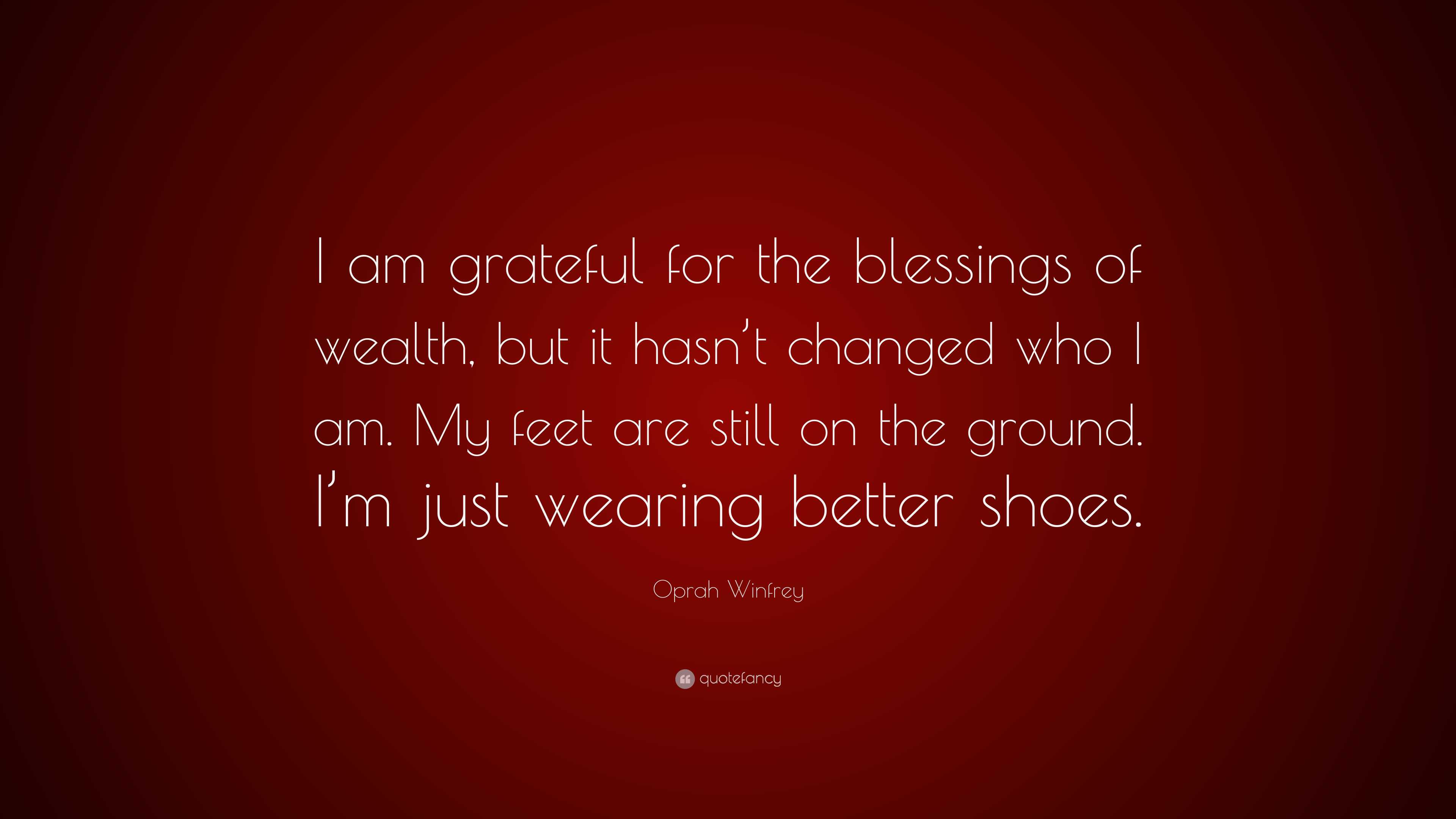 Oprah Winfrey Quote: “I am grateful for the blessings of wealth, but it  hasn't changed who I am. My feet are still on the ground. I'm just...”, image size:3840x2160