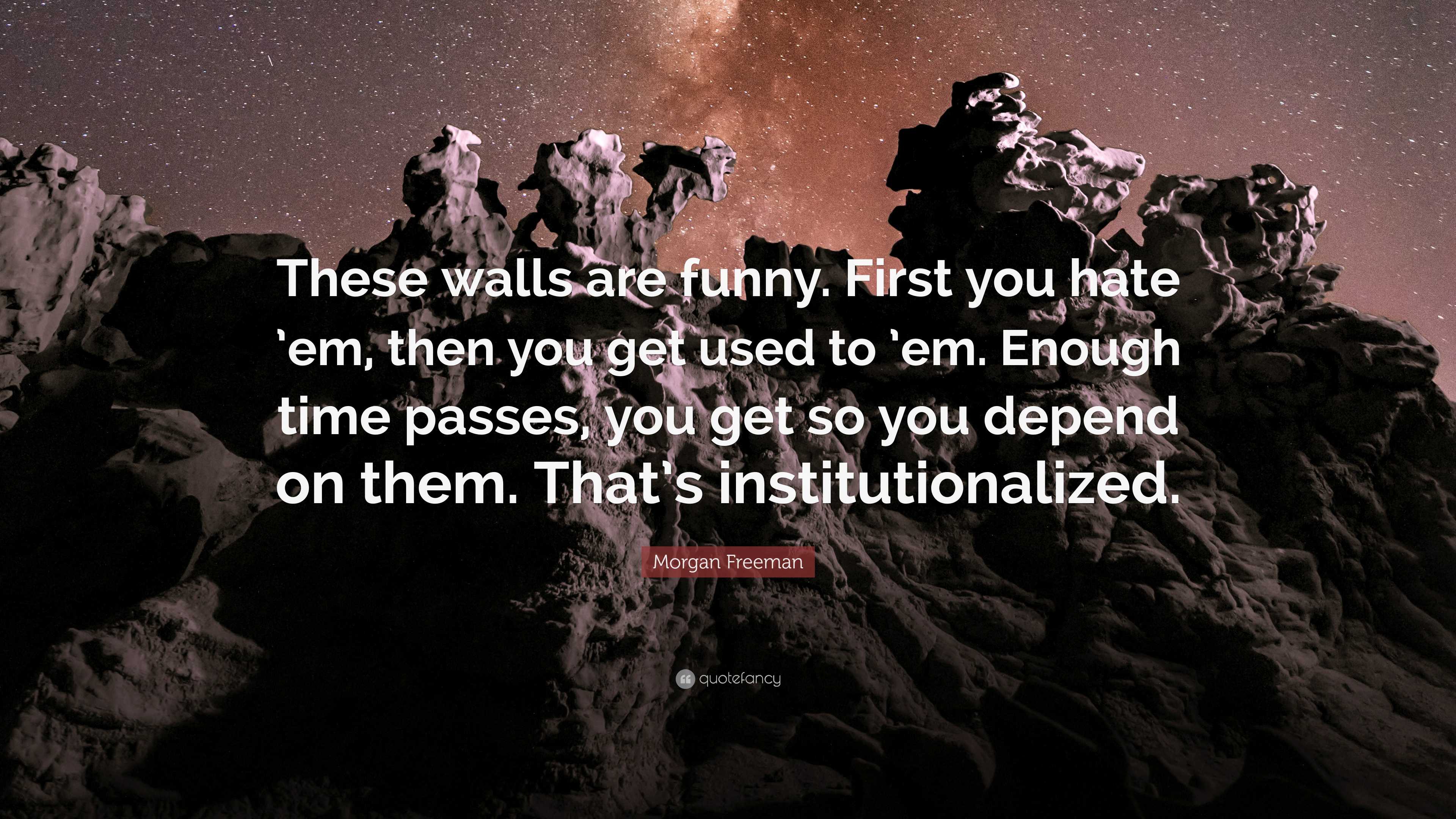 Morgan Freeman Quote: “These walls are funny. First you hate 'em, then you  get used to 'em. Enough time passes, you get so you depend on them....”, image size:3840x2160