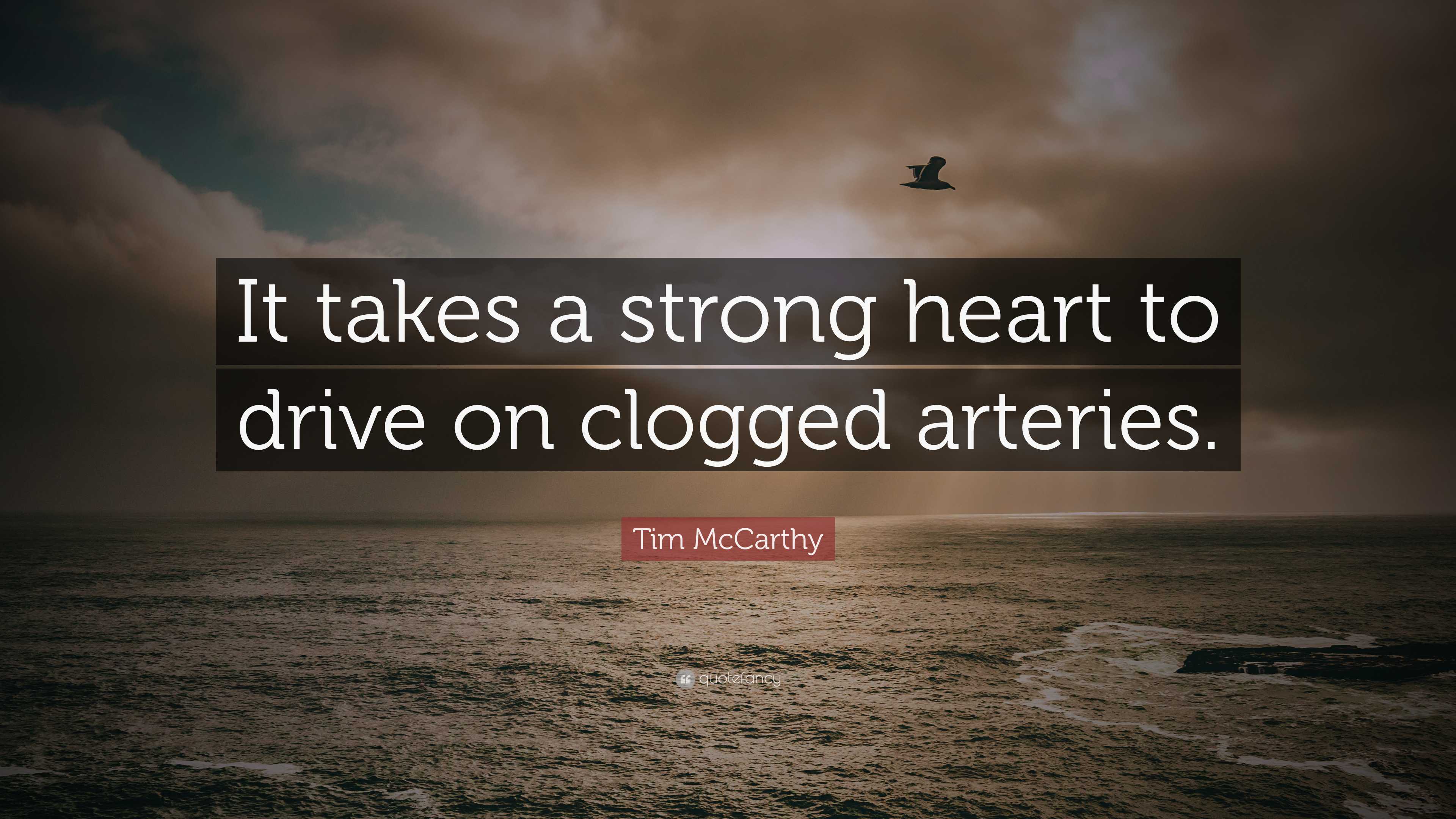 Tim McCarthy Quote: “It takes a strong heart to drive on clogged arteries.”, image size:3840x2160