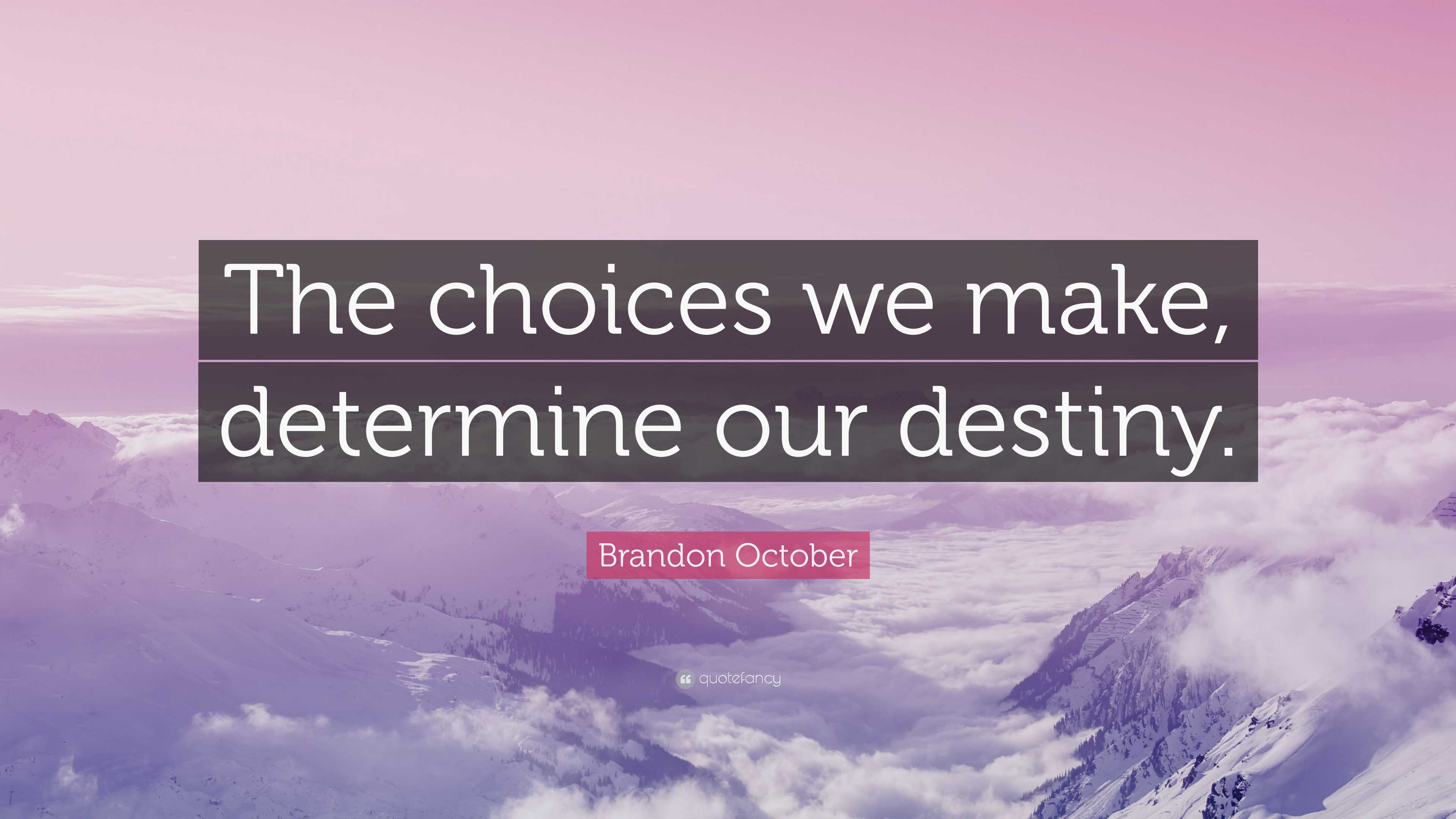 Brandon October Quote: “The choices we make, determine our destiny.”