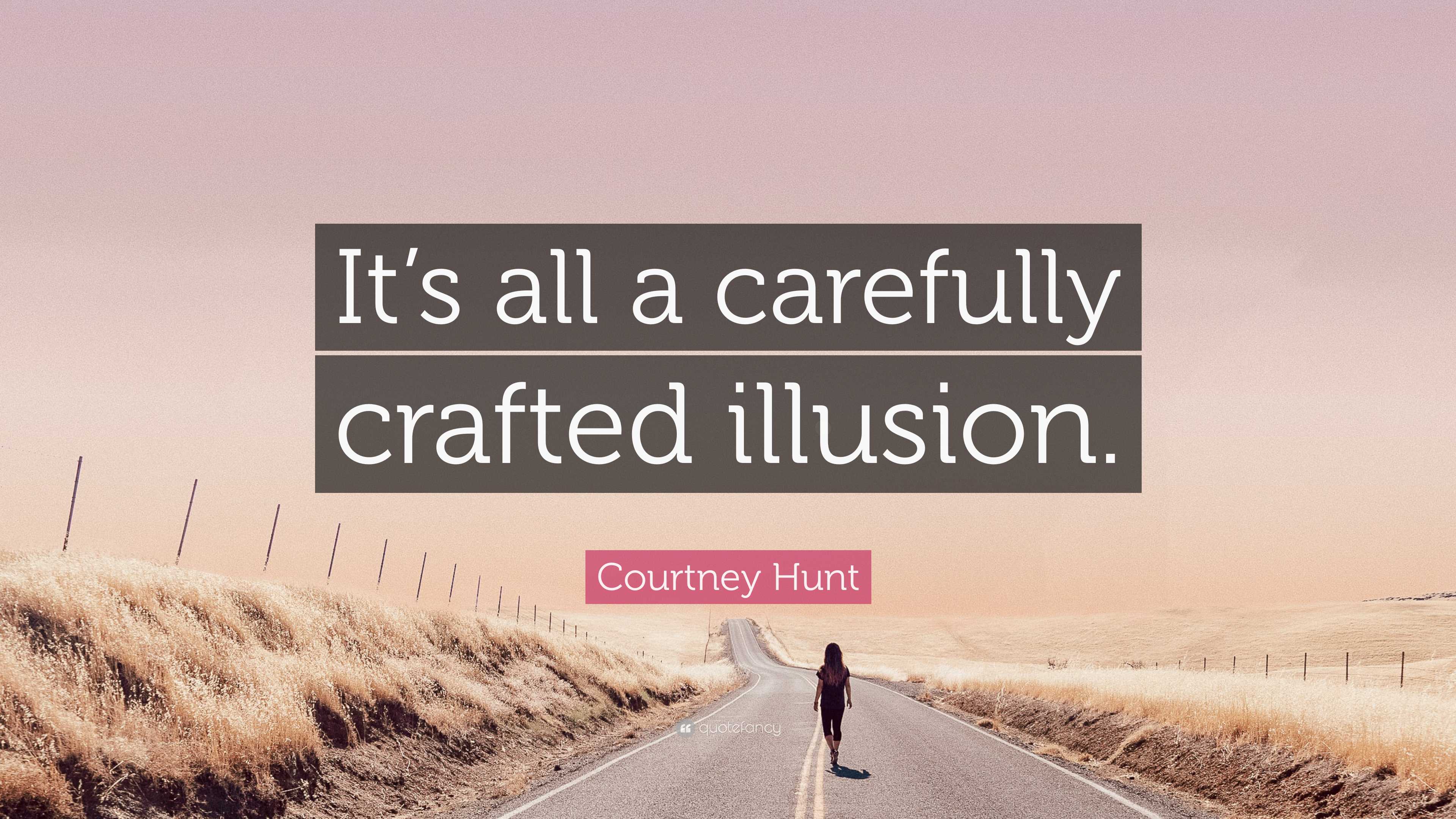 Courtney Hunt Quote “It’s all a carefully crafted illusion.”