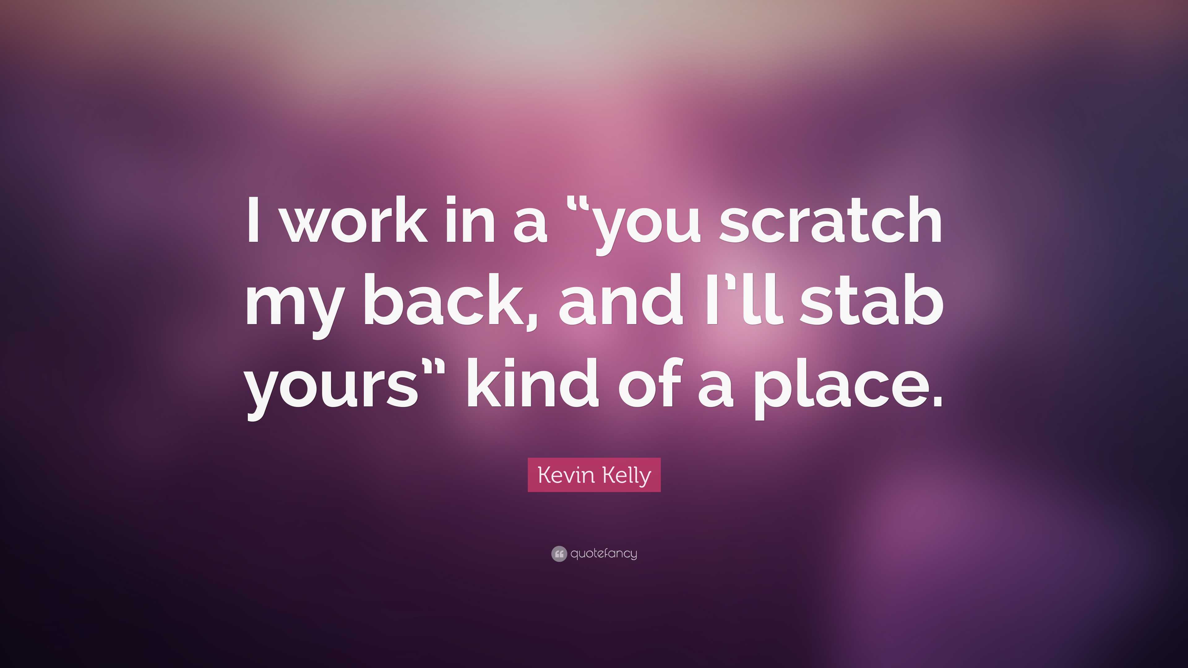 Kevin Kelly Quote: “I work in a “you scratch my back, and I’ll stab ...