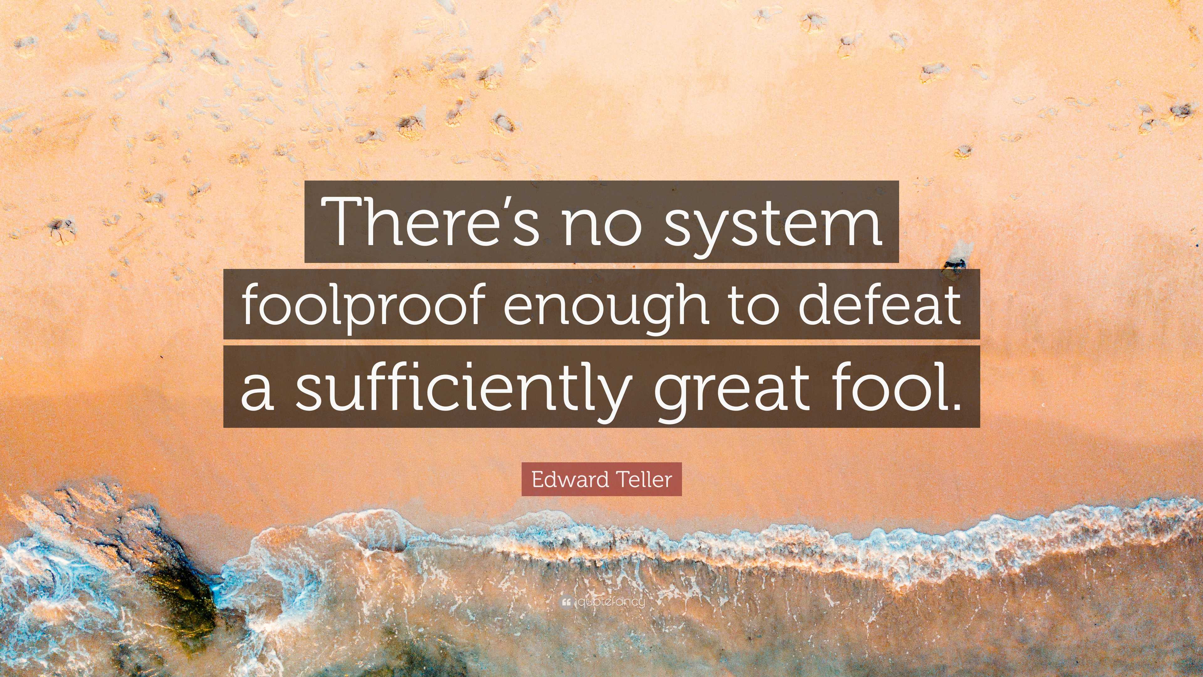 System Foolproof Edward Teller Quote: “There’s no system foolproof enough to defeat a ...