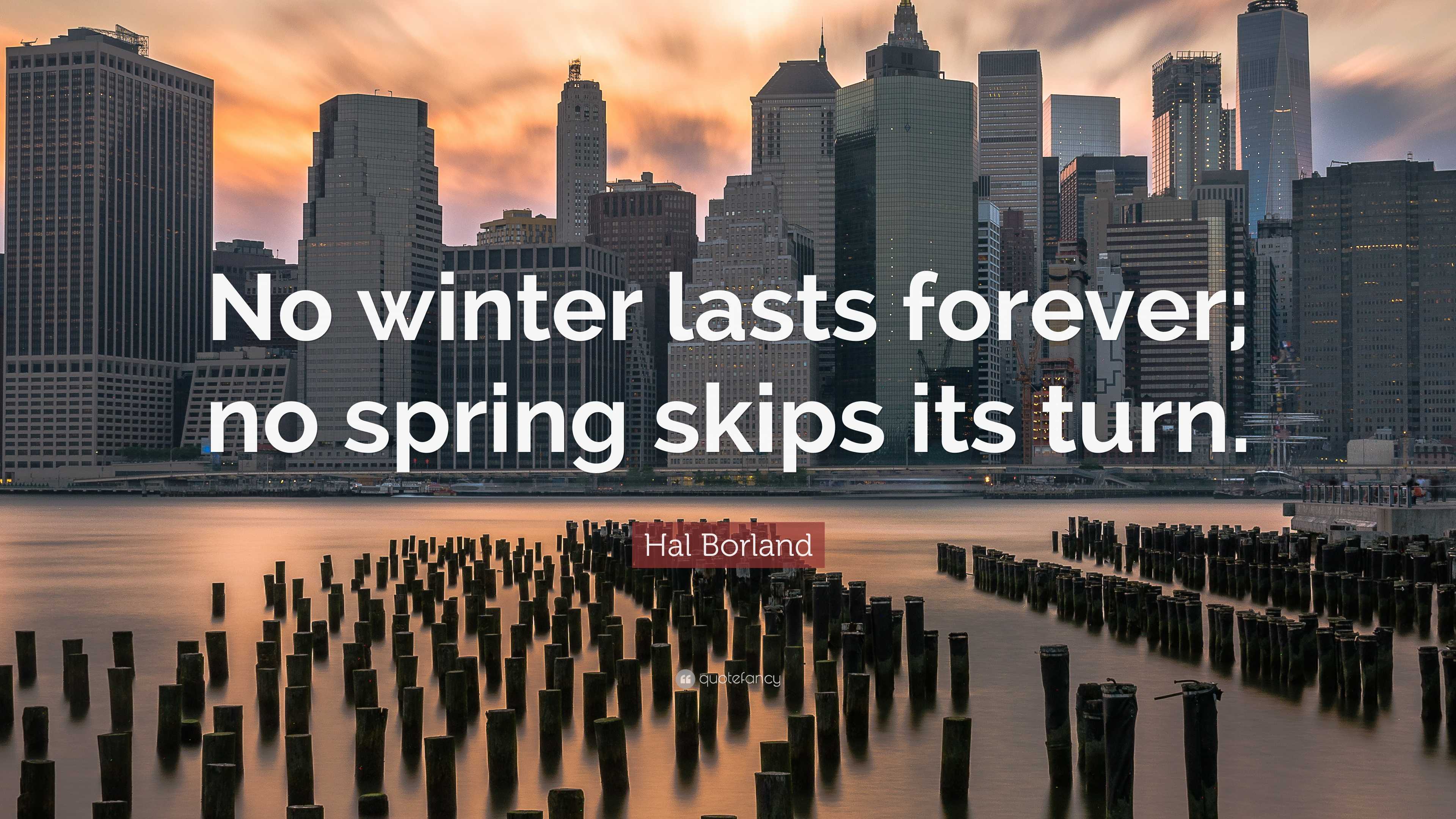 Hal Borland Quote: “No winter lasts forever; no spring skips its turn.”