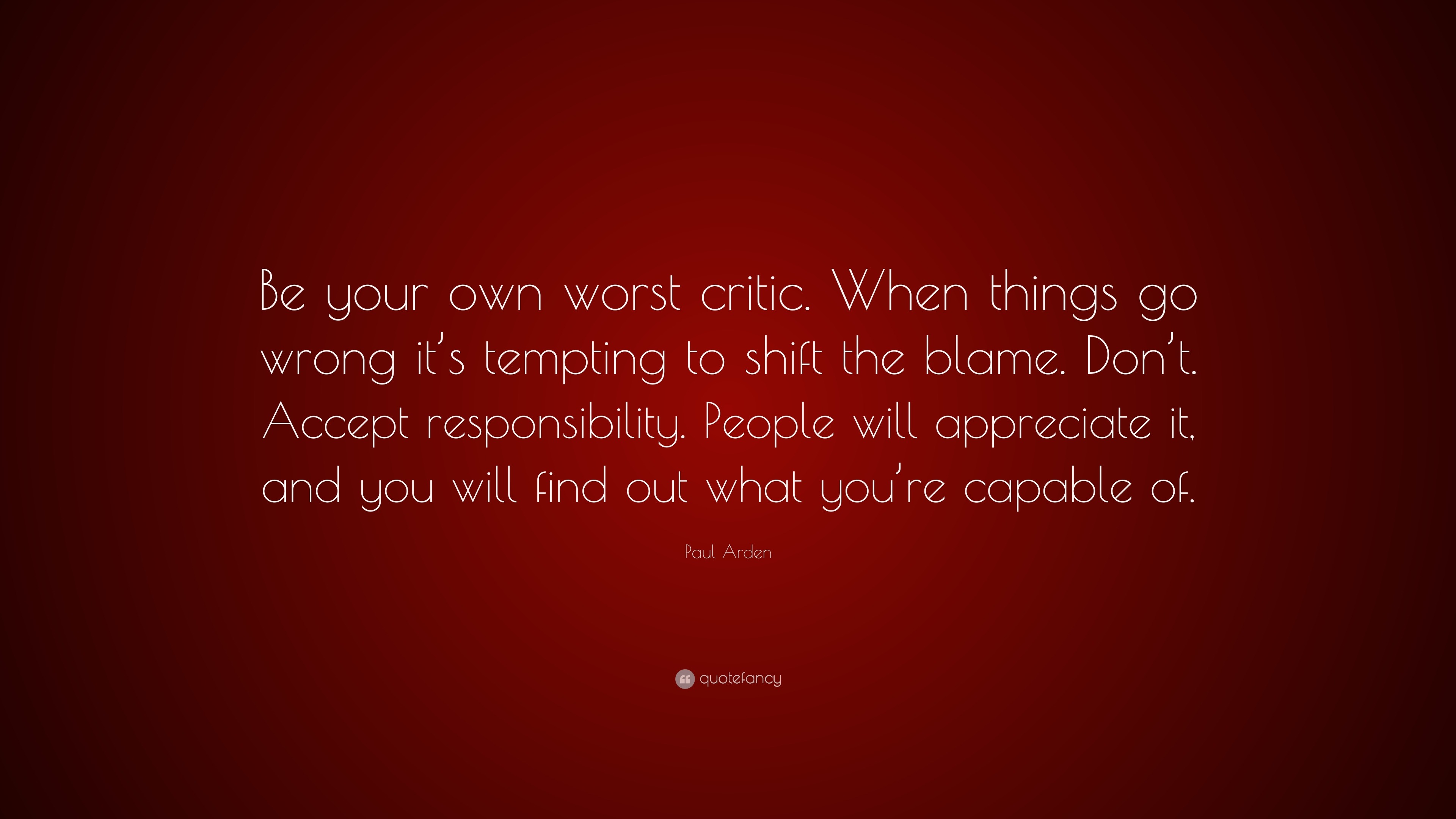 Paul Arden Quote Be Your Own Worst Critic When Things Go Wrong It S Tempting To Shift The Blame Don T Accept Responsibility People Wi