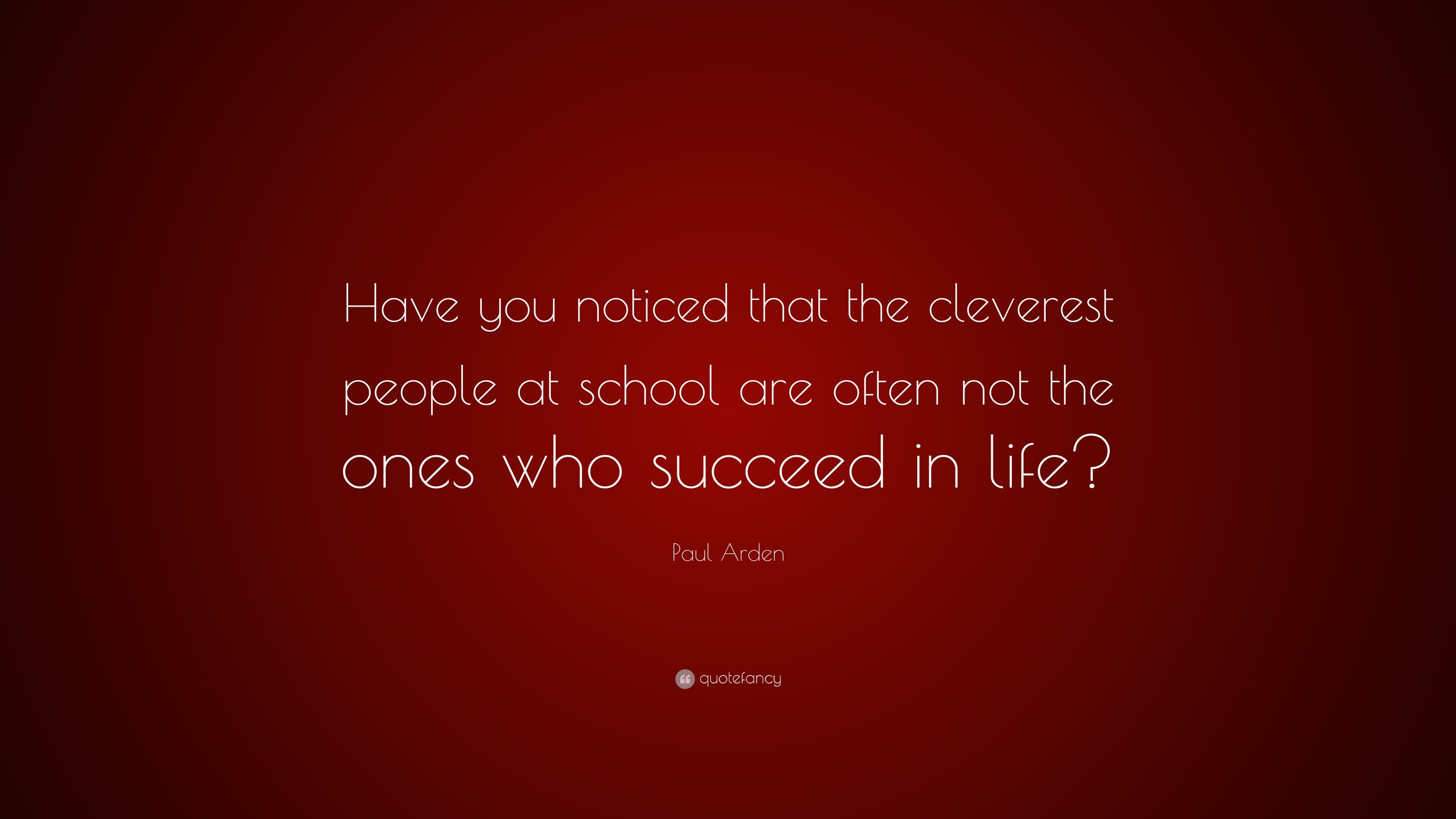 Paul Arden Quote: “Have you noticed that the cleverest people at school ...