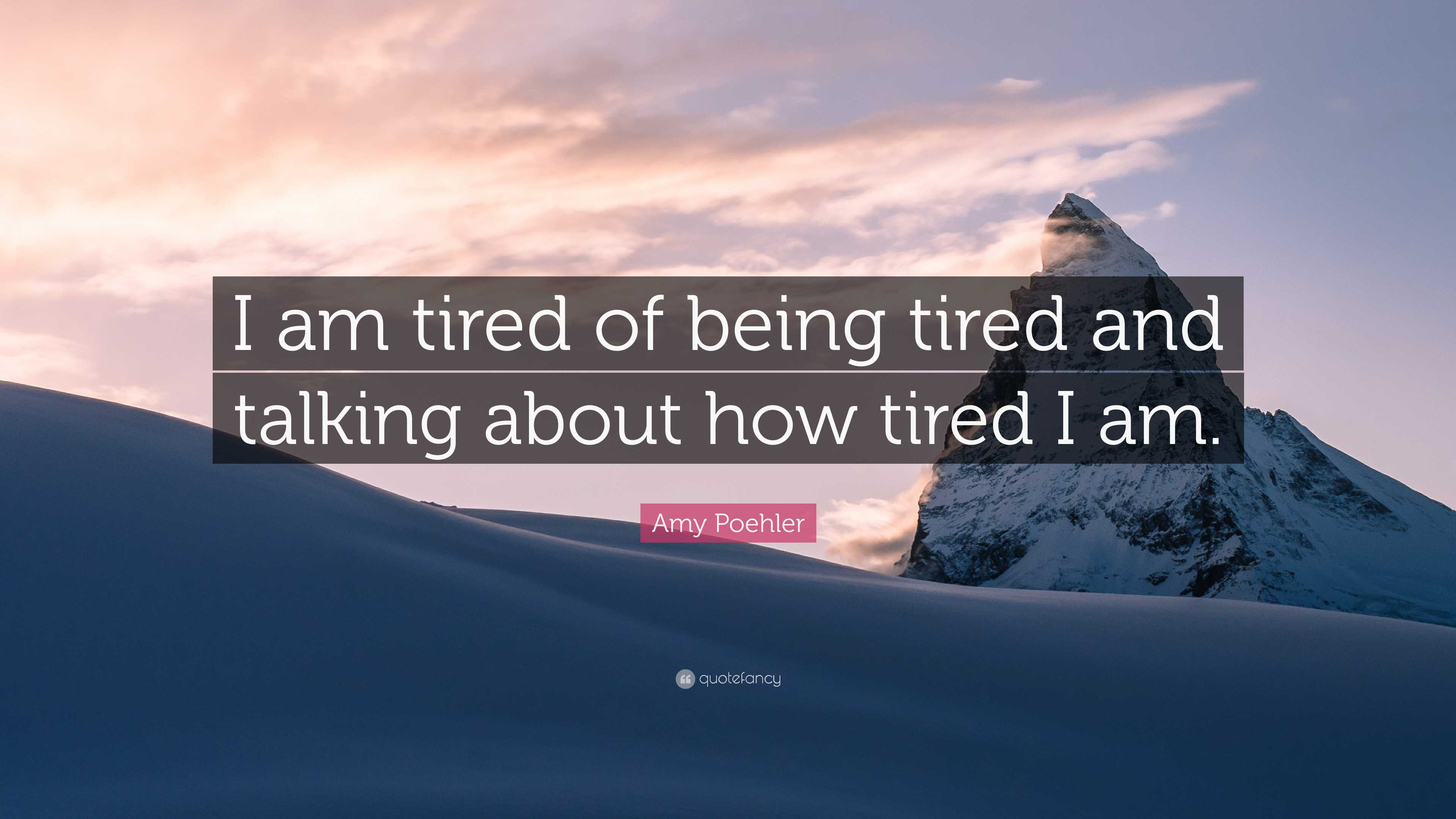 Amy Poehler Quote: “I am tired of being tired and talking about how ...