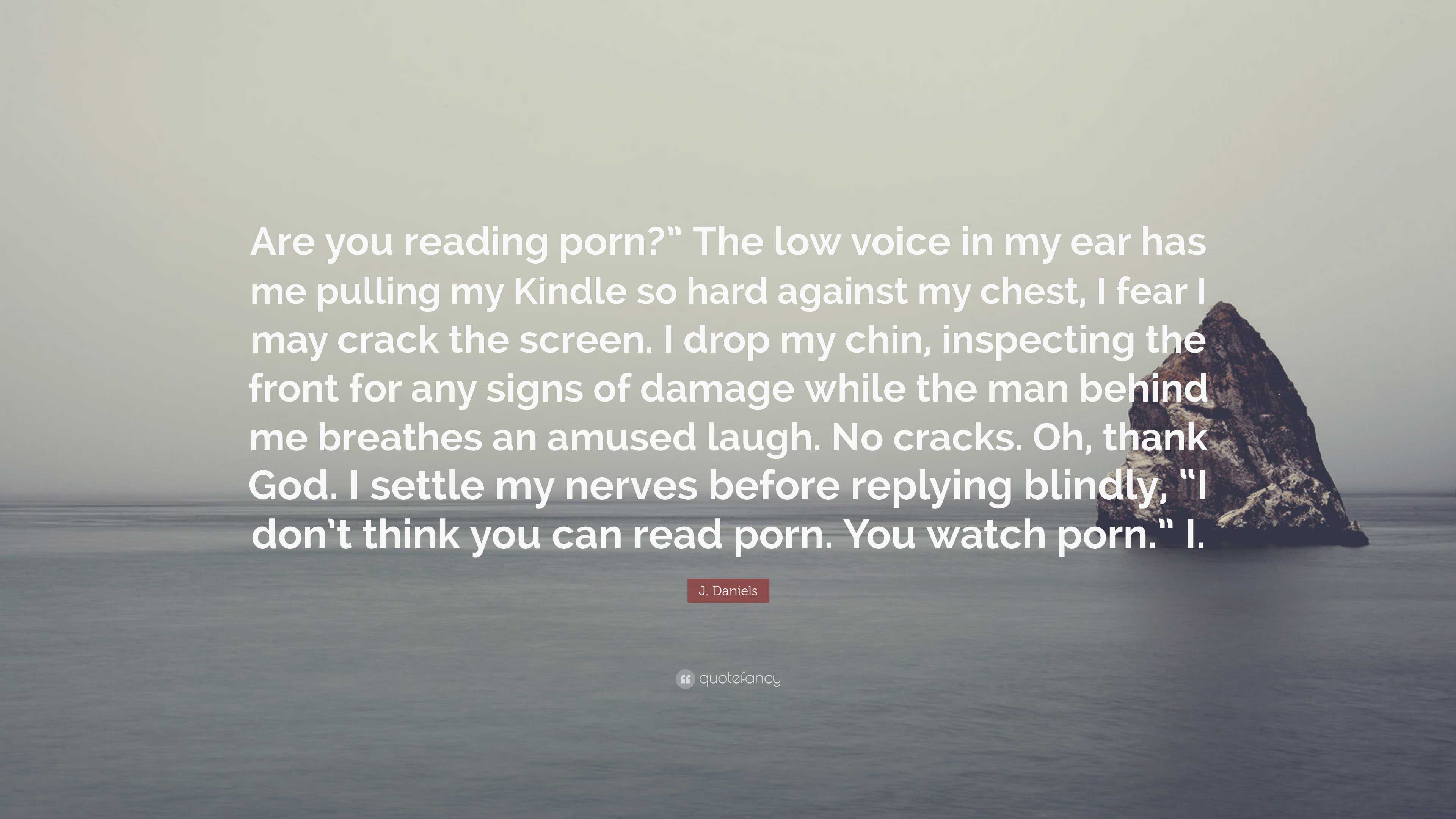 J. Daniels Quote: “Are you reading porn?” The low voice in my ear has me  pulling my Kindle so hard against my chest, I fear I may crack...”