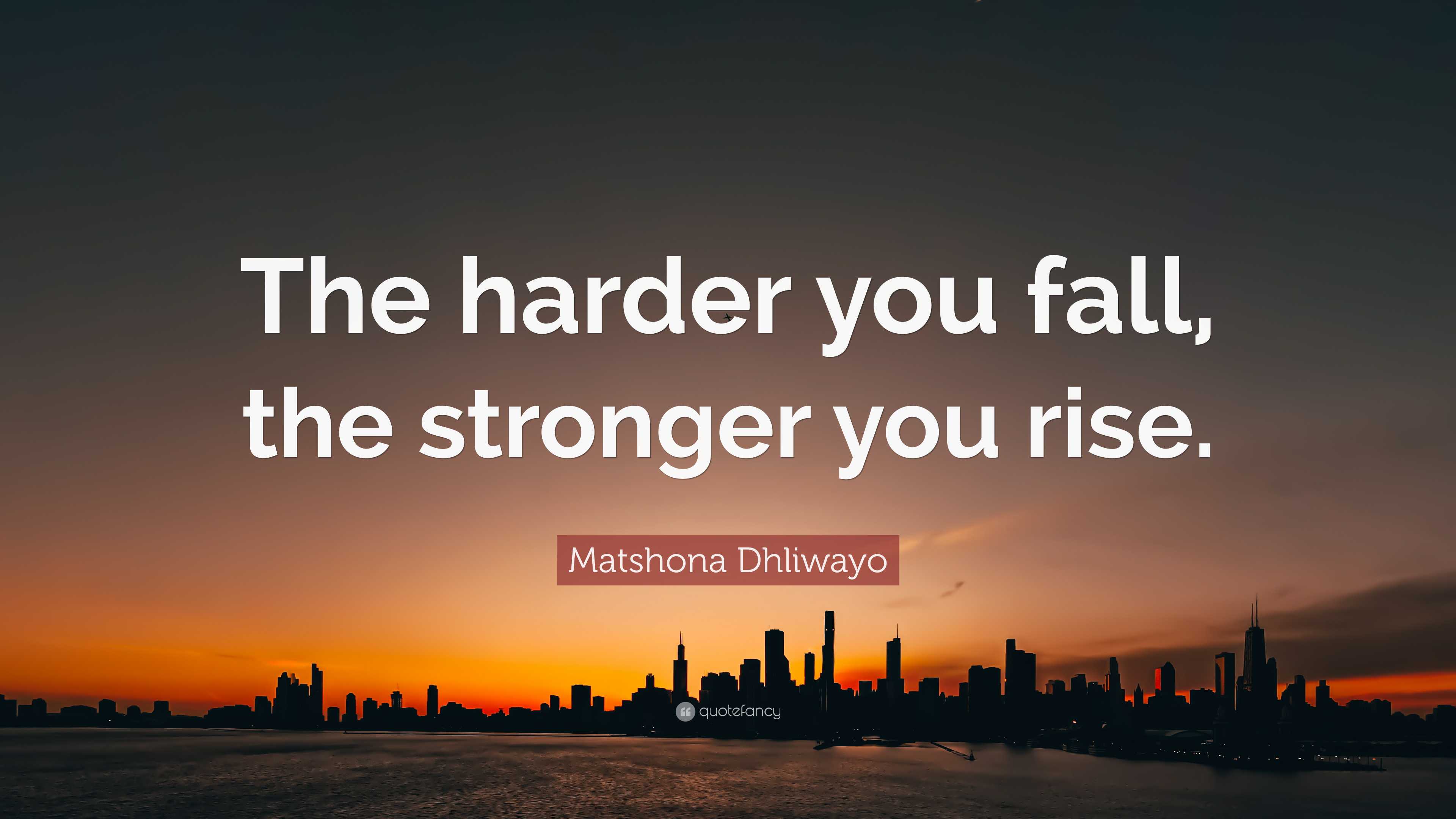 Matshona Dhliwayo Quote: “The harder you fall, the stronger you rise.”