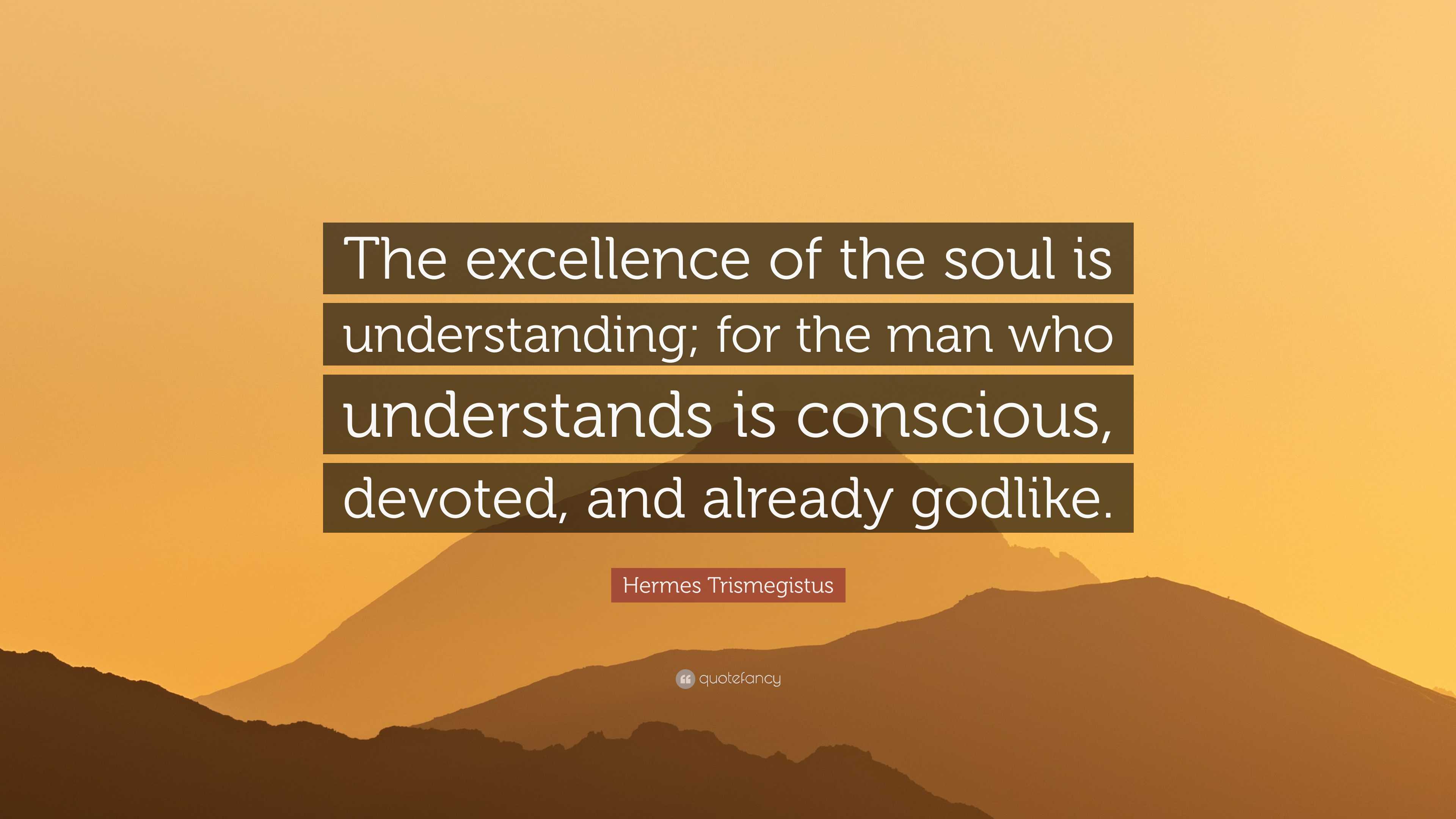Hermes Trismegistus Quote: “The excellence of the soul is understanding ...