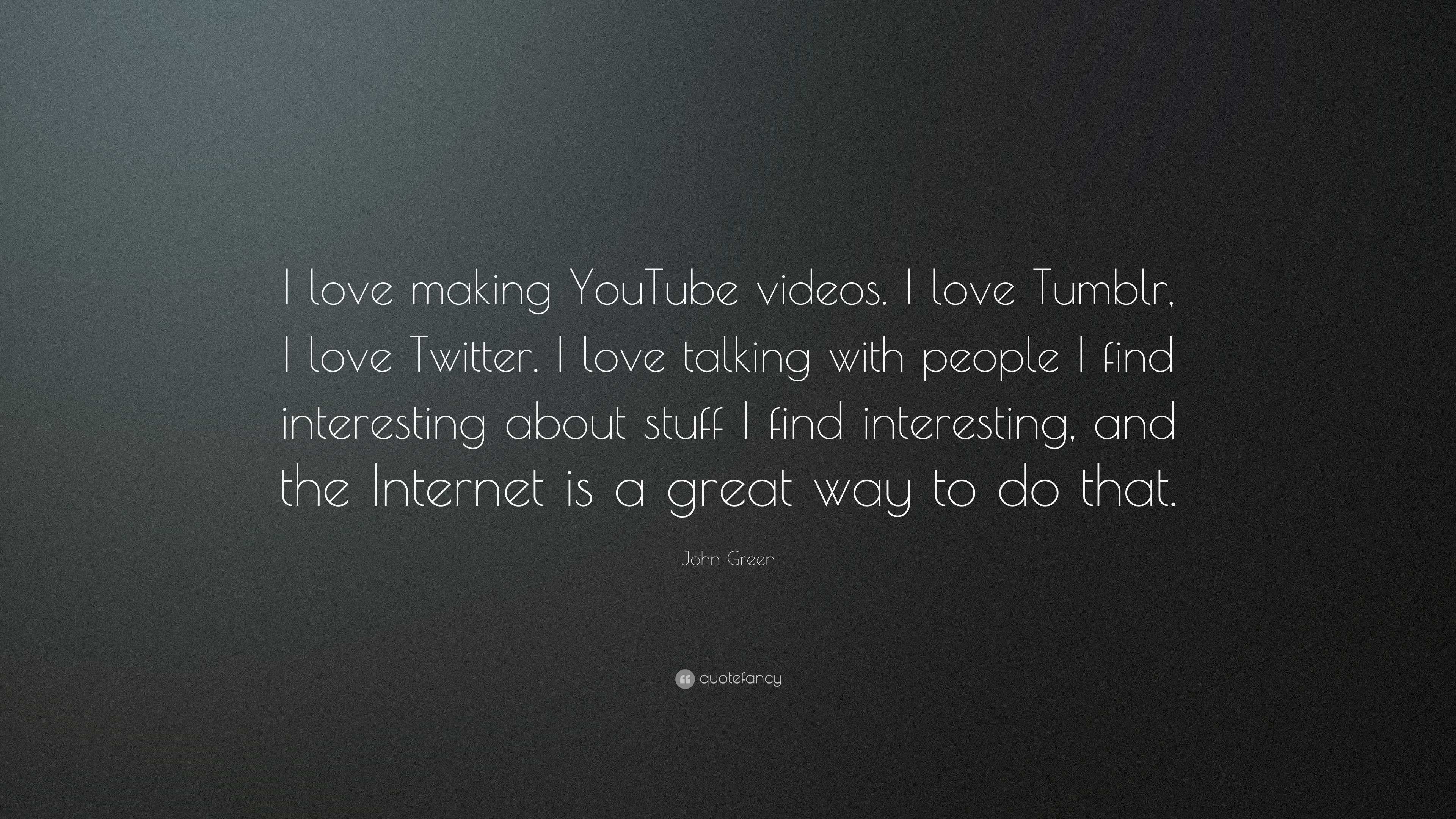 John Green Quote: “I love making YouTube videos. I love Tumblr, I love  Twitter. I love talking with people I find interesting about stuff...”, image size:3840x2160