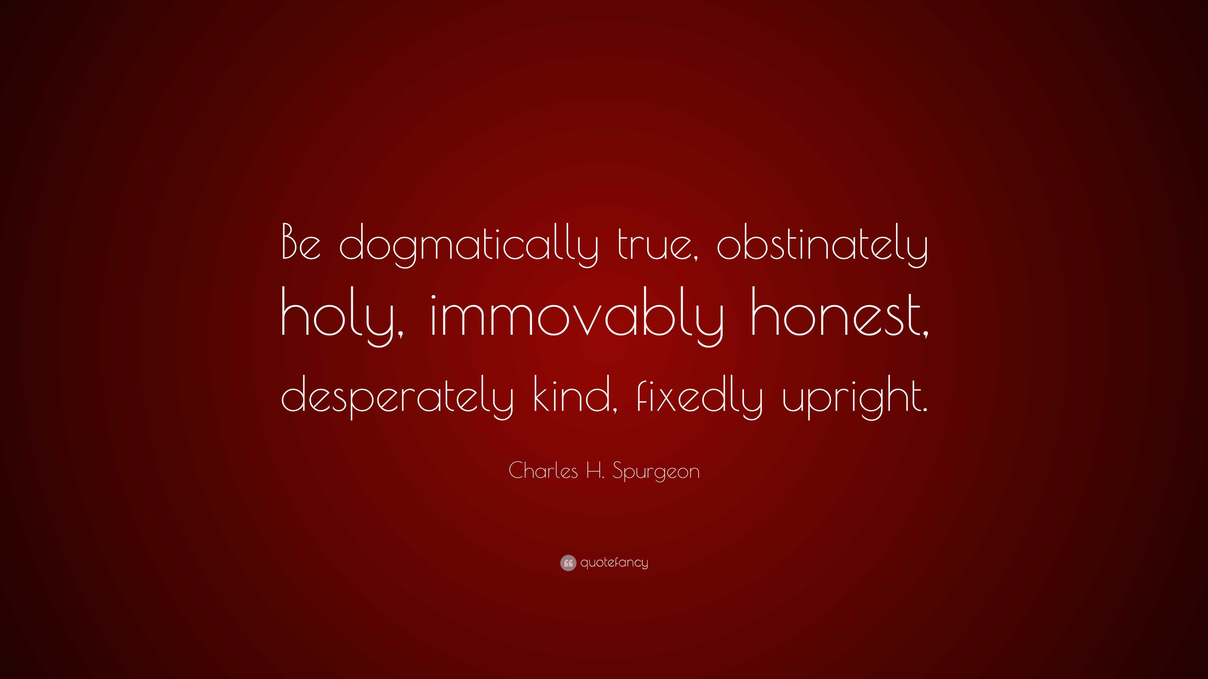 Charles H. Spurgeon Quote: “Be dogmatically true, obstinately holy ...