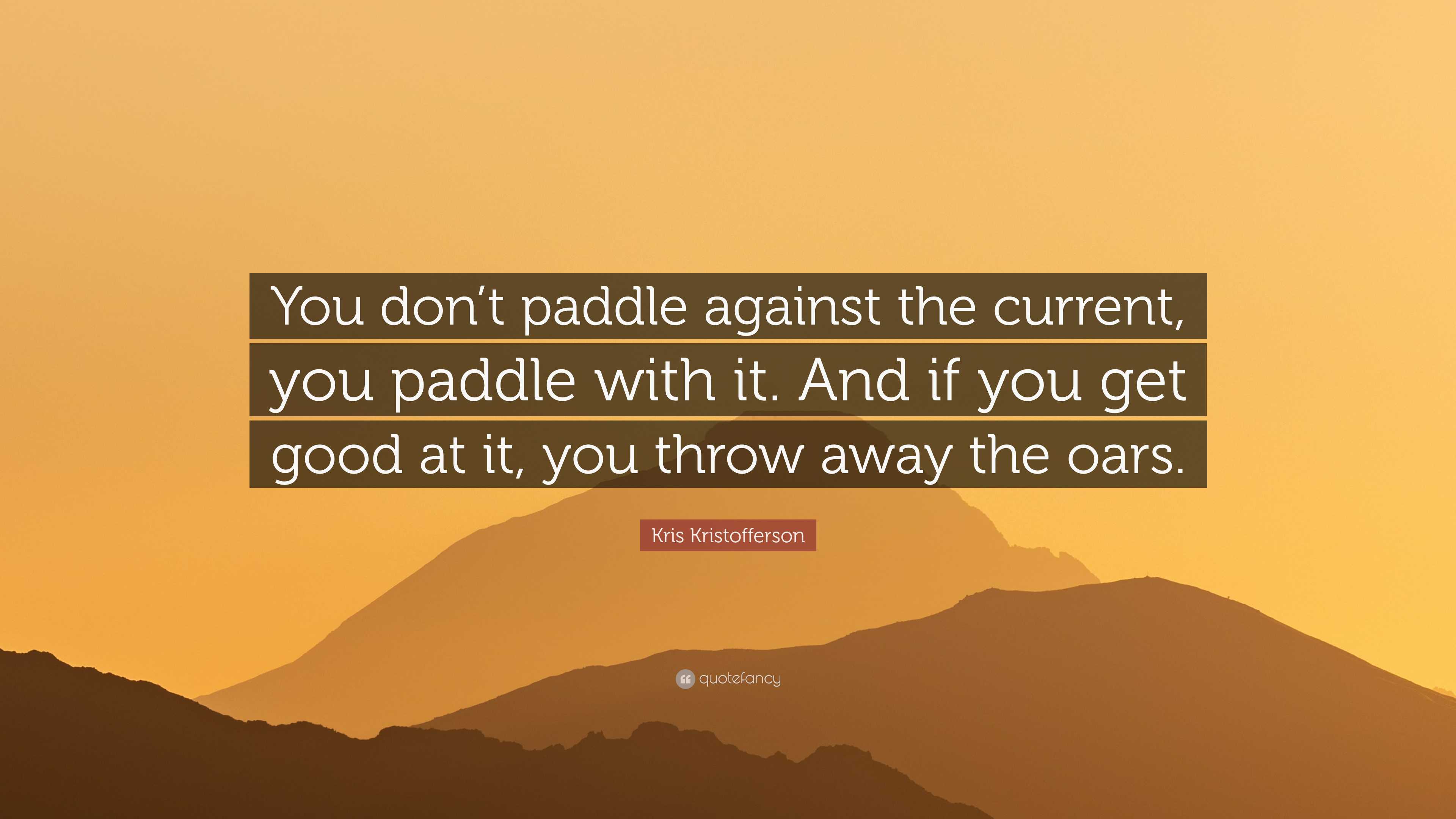 Kris Kristofferson Quote “You don’t paddle against the current, you