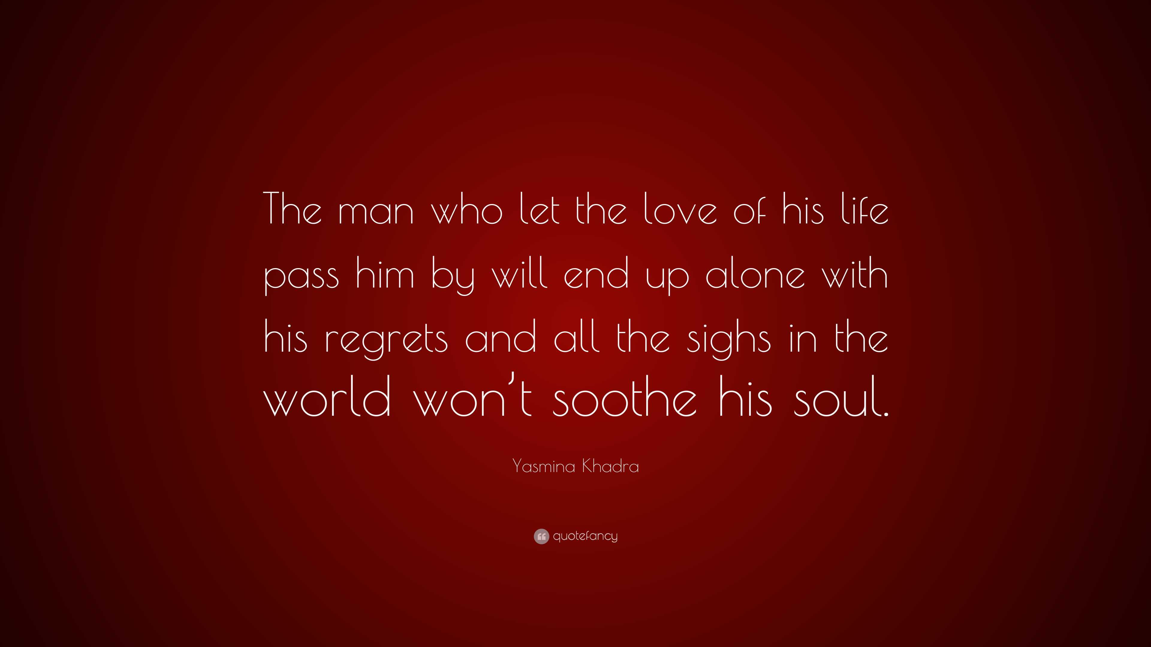 Yasmina Khadra Quote: “The man who let the love of his life pass him by  will end up alone with his regrets and all the sighs in the world...”, image size:3840x2160