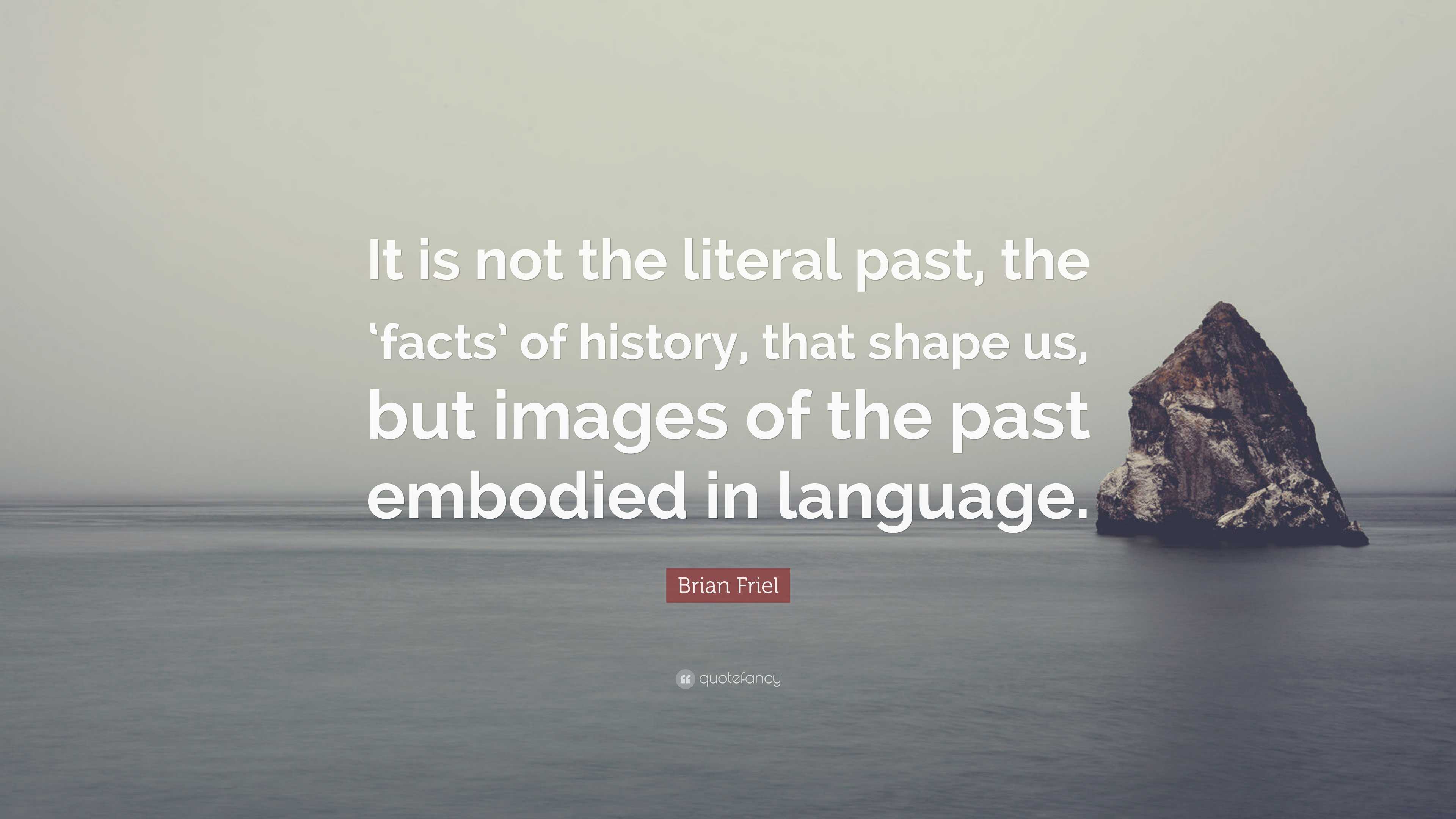 Brian Friel Quote: “It is not the literal past, the ‘facts’ of history ...