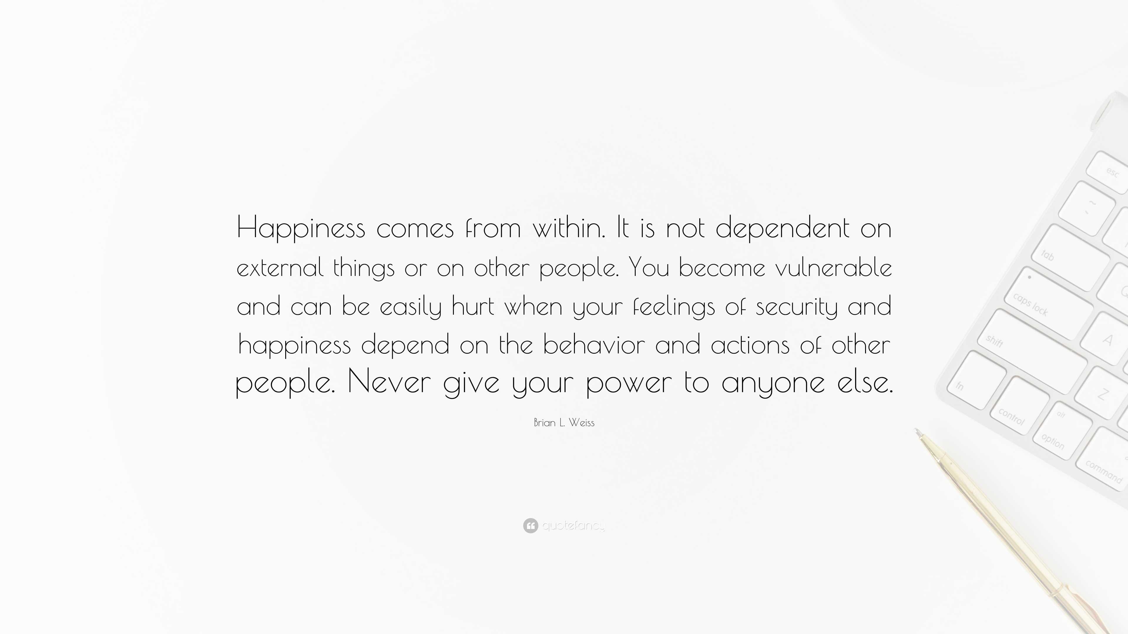 Brian L. Weiss Quote: “Happiness comes from within. It is not dependent ...