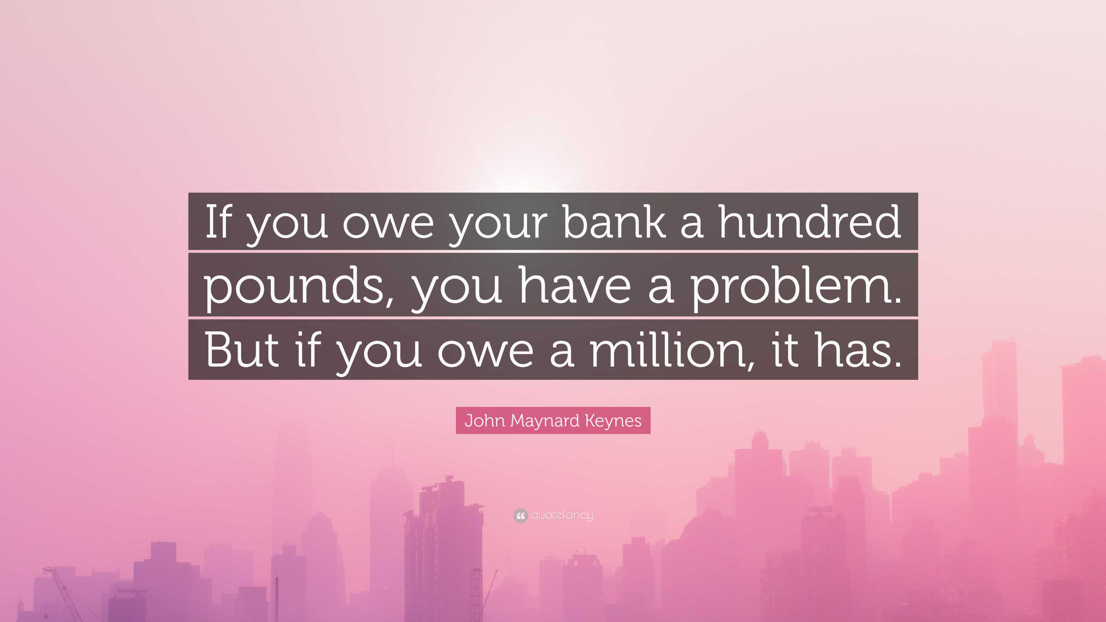 John Maynard Keynes Quote “If you owe your bank a