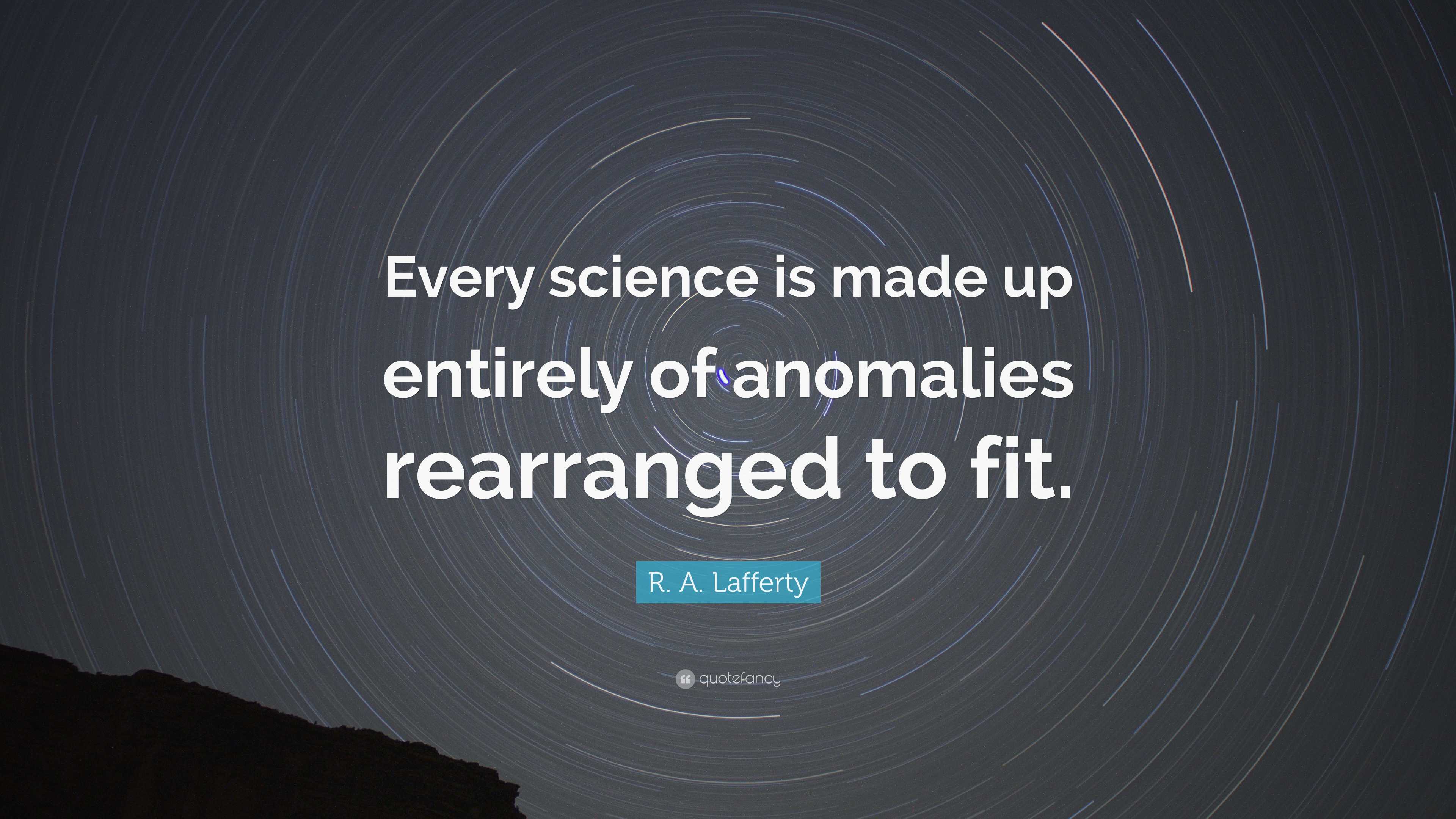 R. A. Lafferty Quote: “Every science is made up entirely of anomalies ...