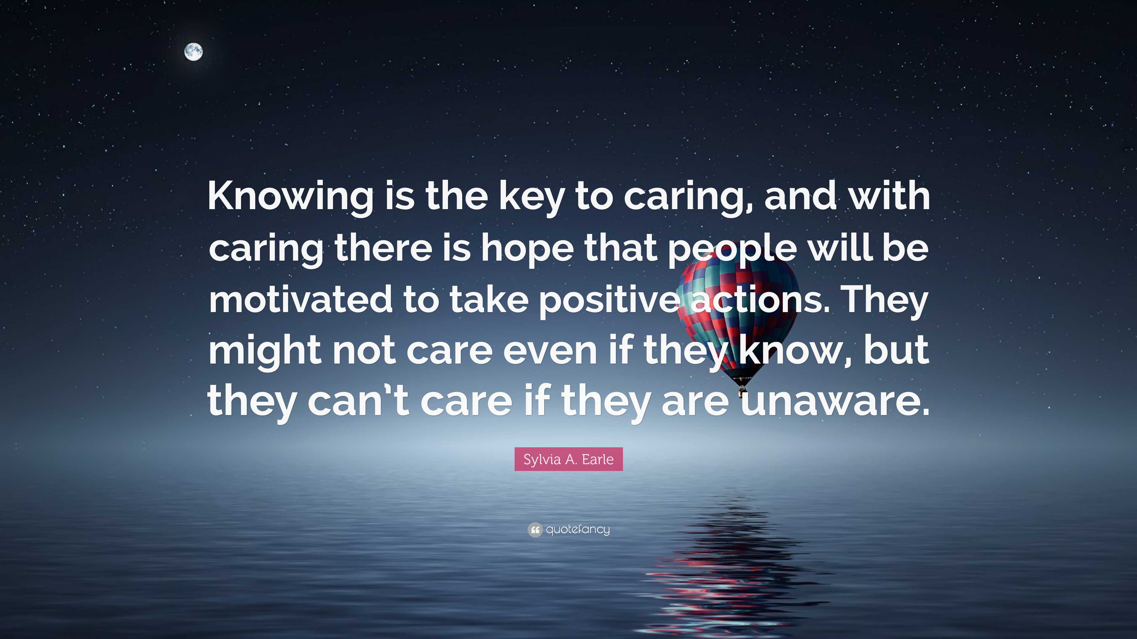 Sylvia A. Earle Quote: “Knowing is the key to caring, and with 