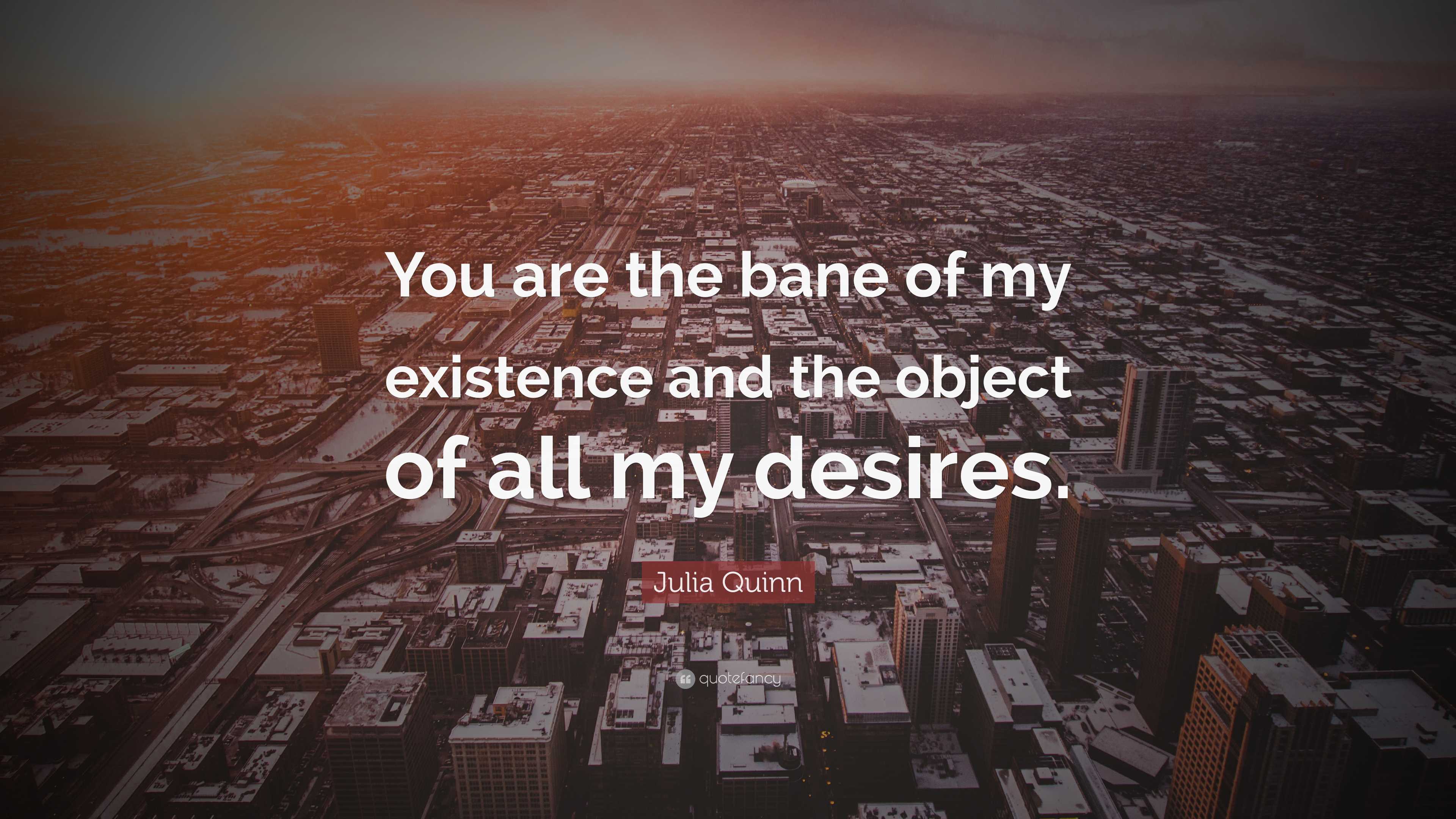 Julia Quinn Quote: "You are the bane of my existence and the object of ...