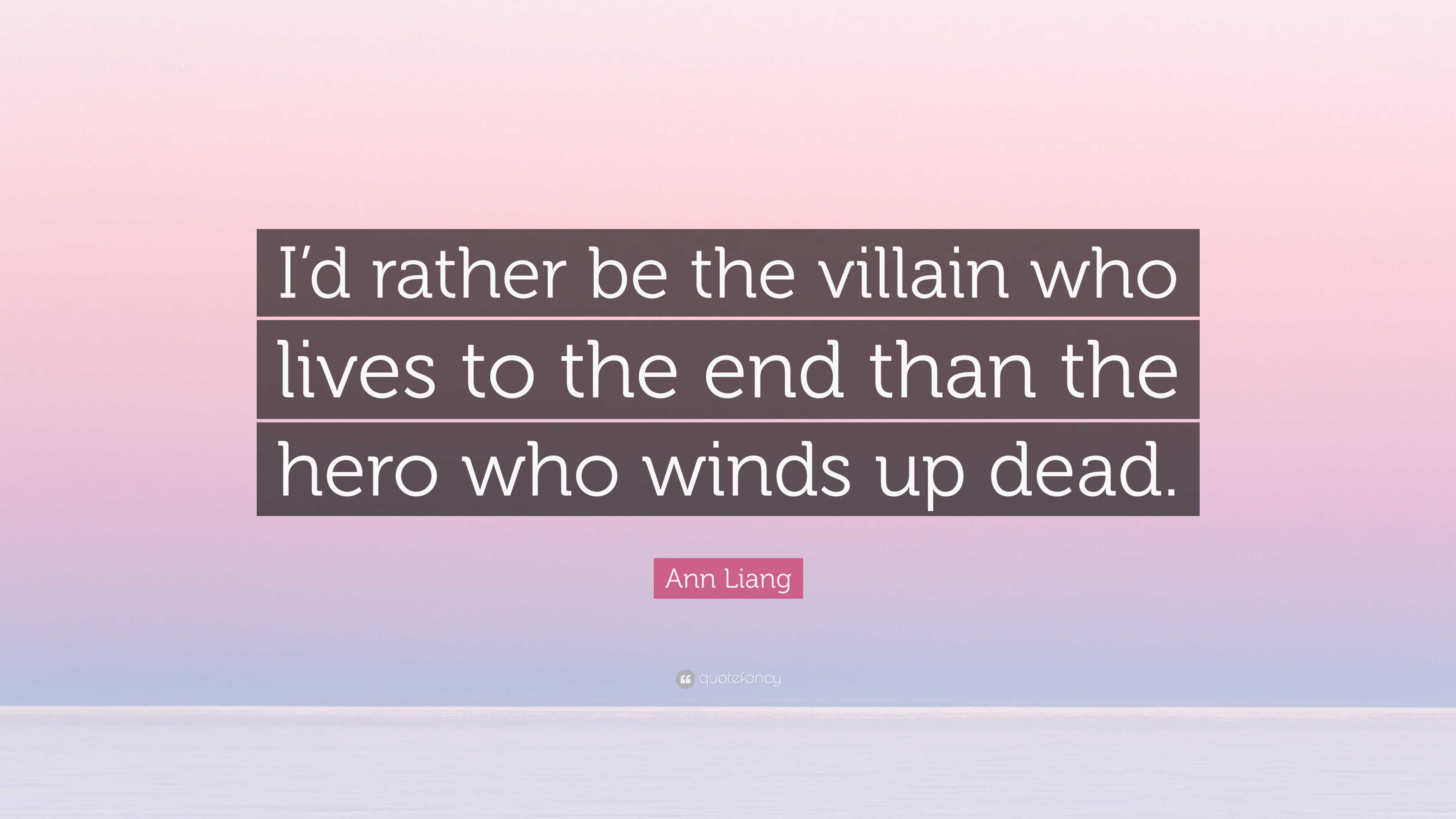 Ann Liang Quote: “I’d rather be the villain who lives to the end than