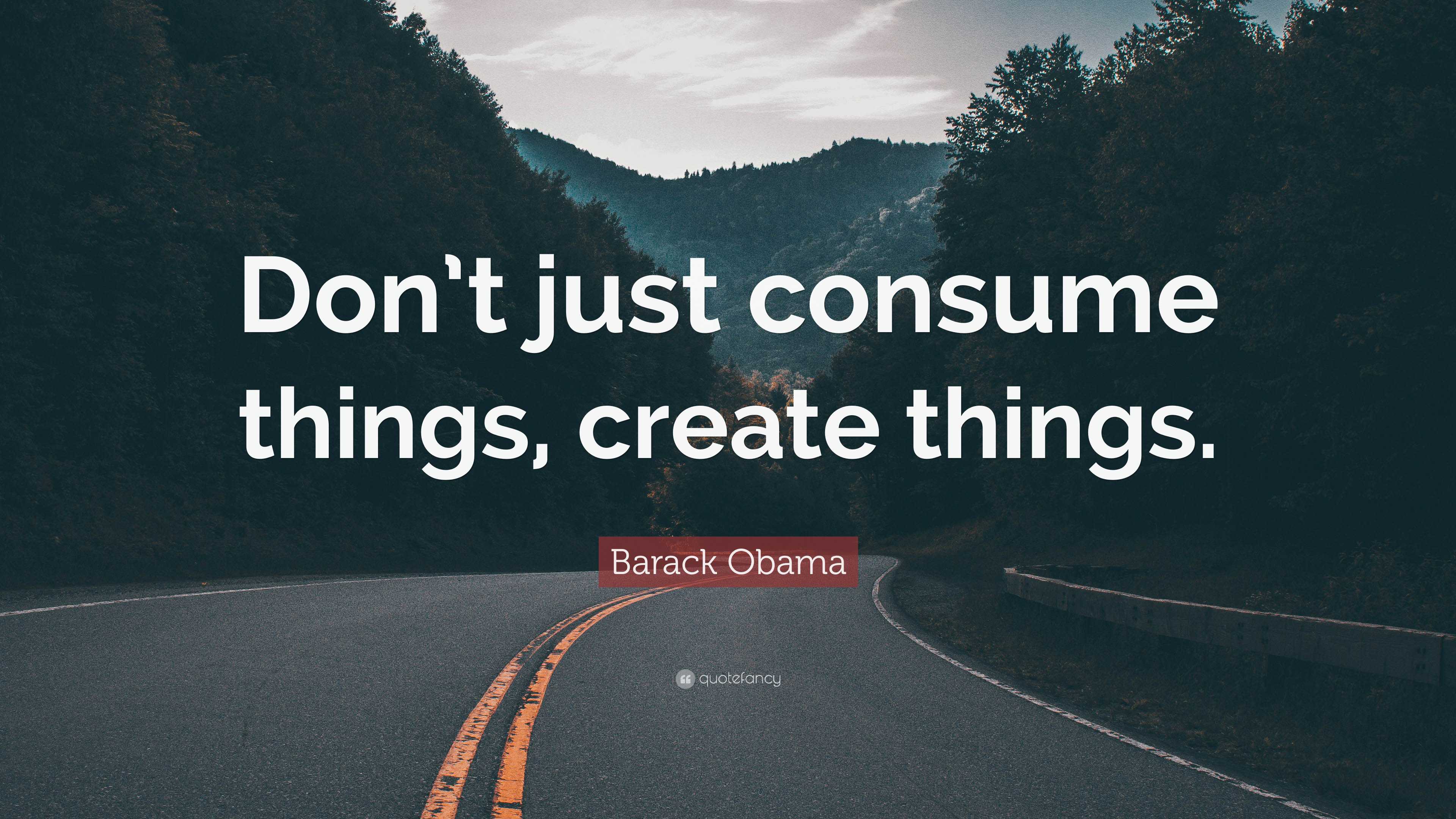 Barack Obama Quote: “Don’t just consume things, create things.”