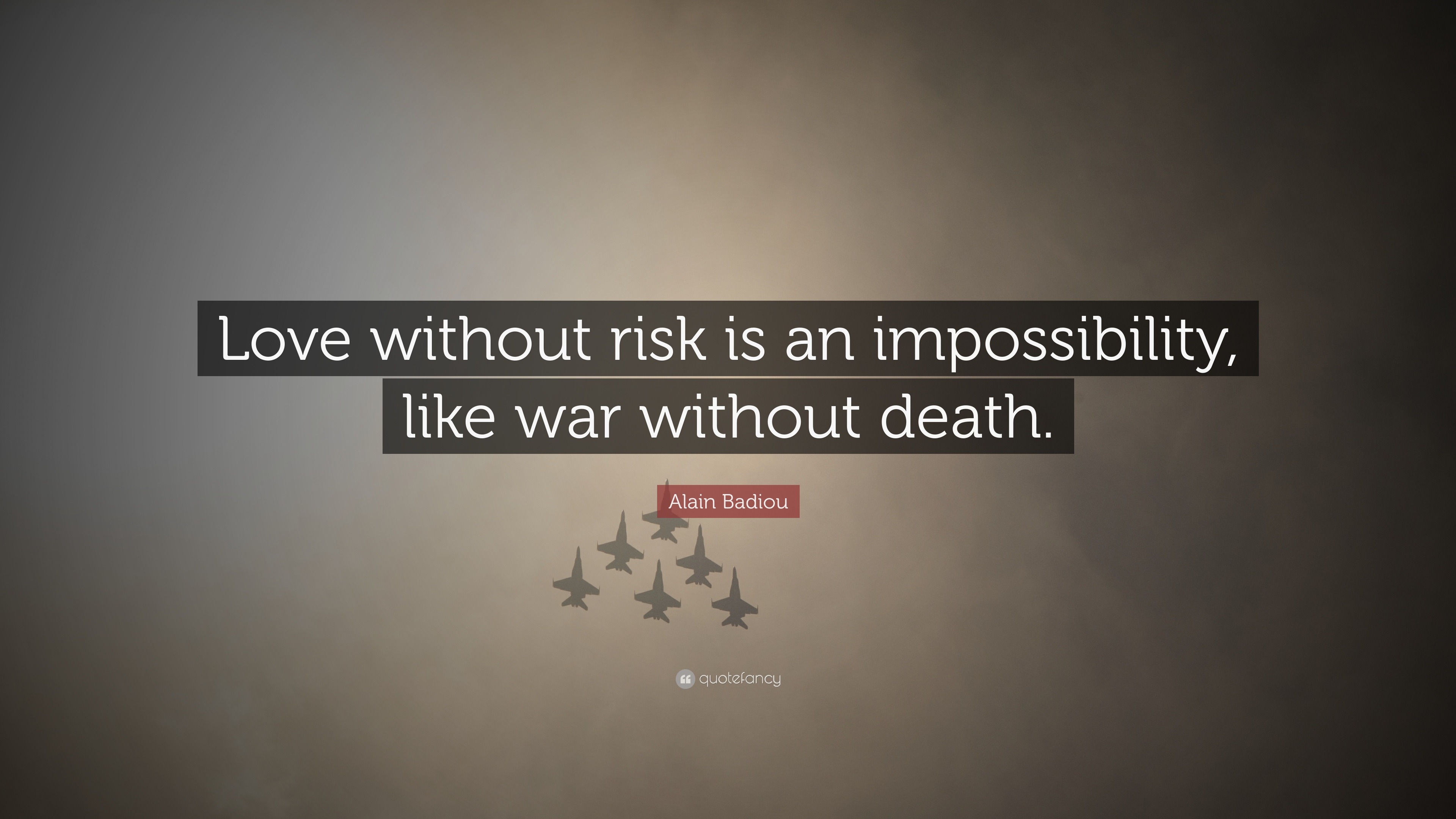 Alain Badiou Quote “Love without risk is an impossibility like war without