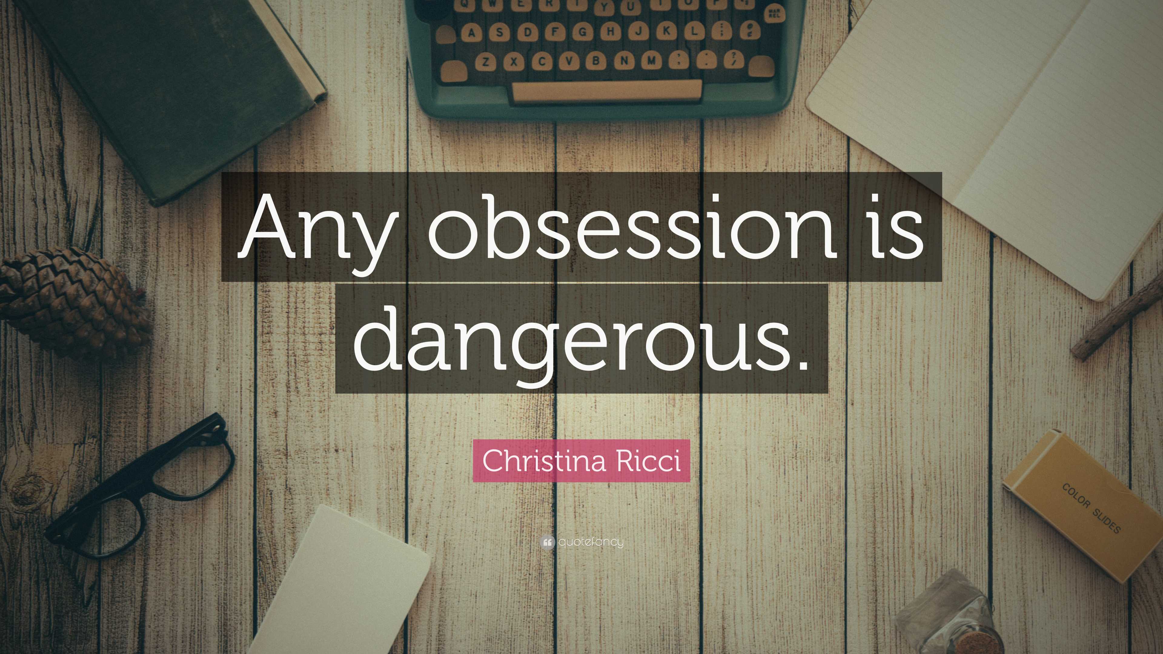 Christina Ricci Quote: “Any obsession is dangerous.”