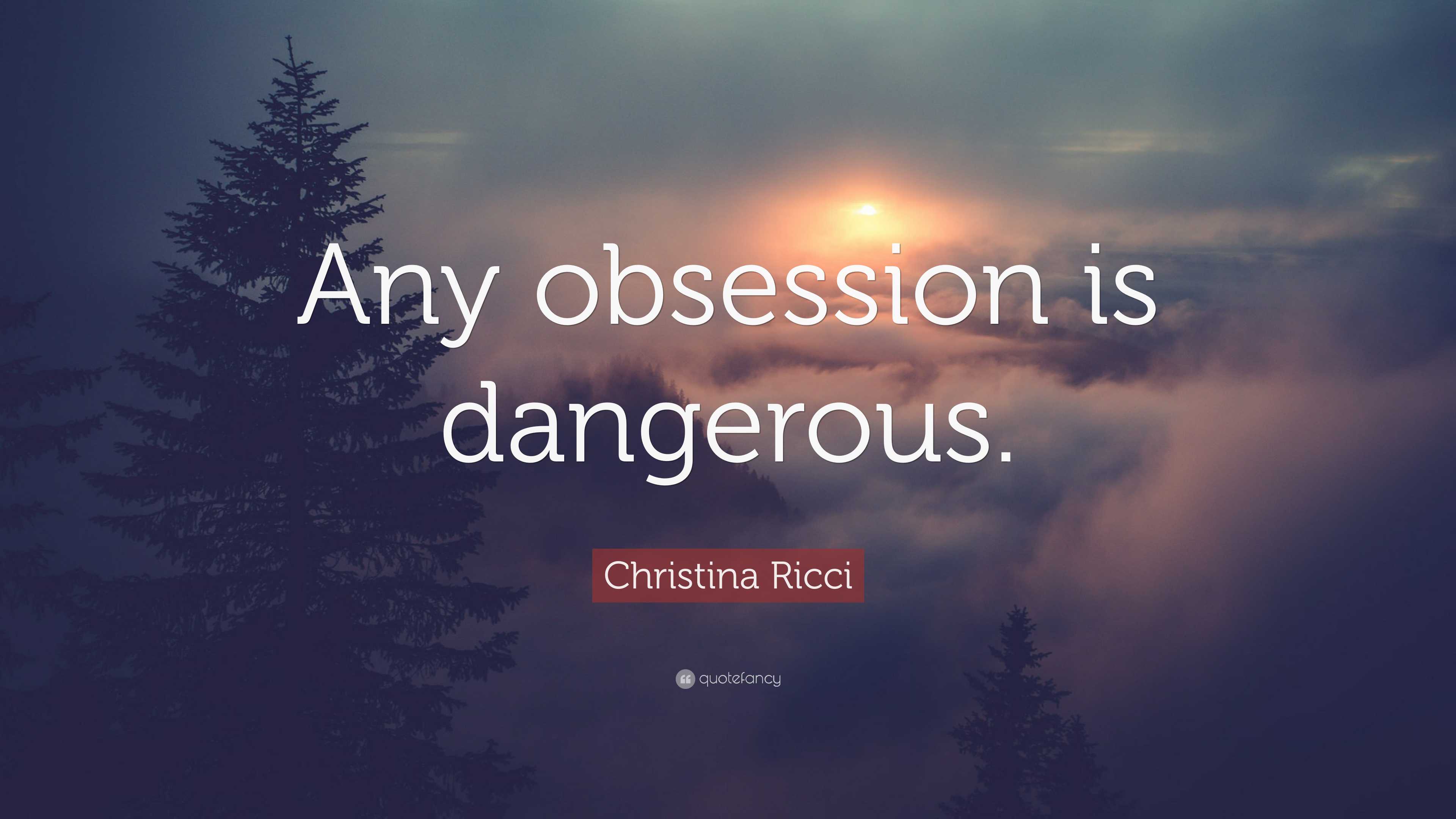 Christina Ricci Quote: “Any obsession is dangerous.”