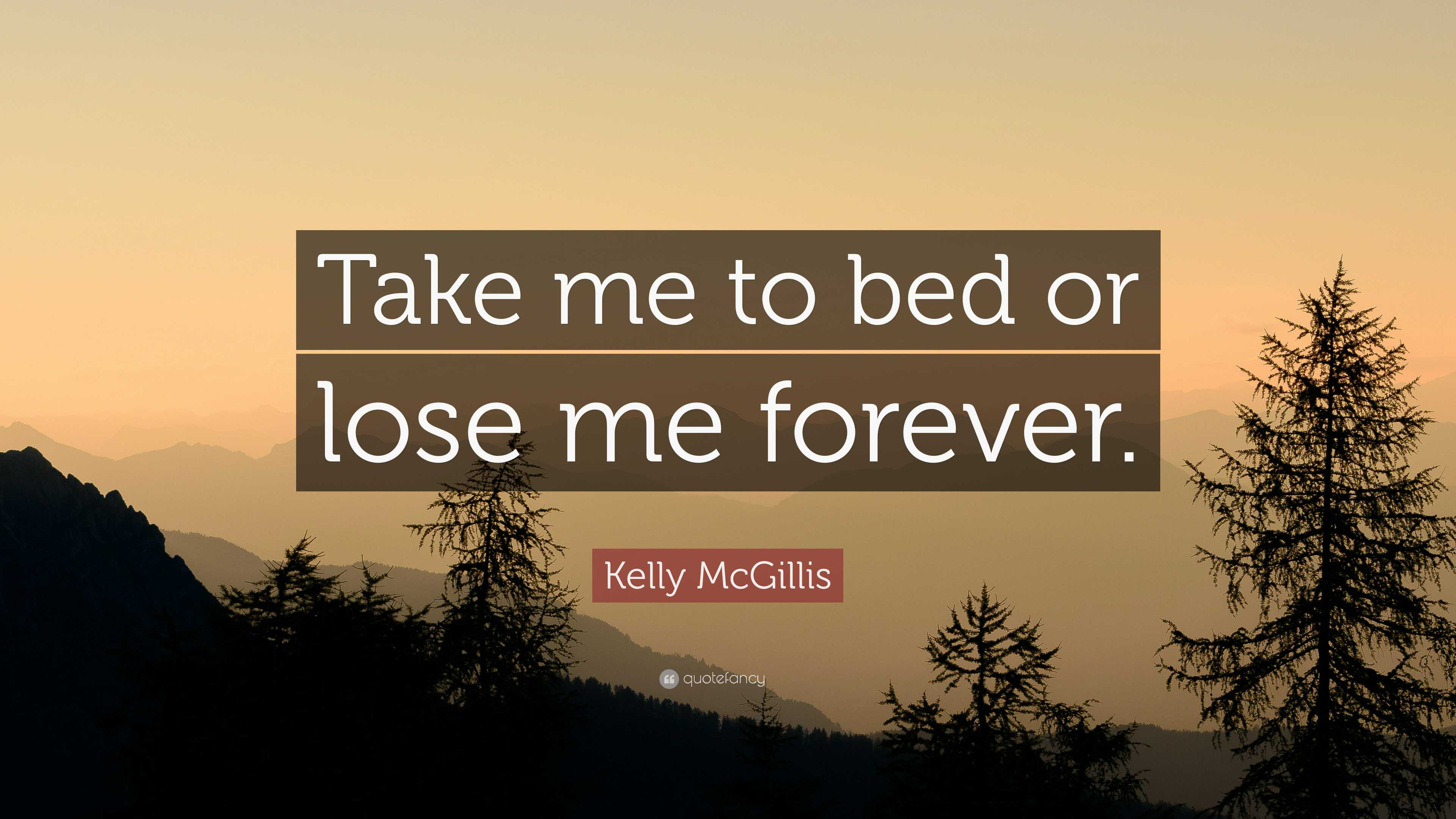 Kelly McGillis Quote: “Take me to bed or lose me forever.”