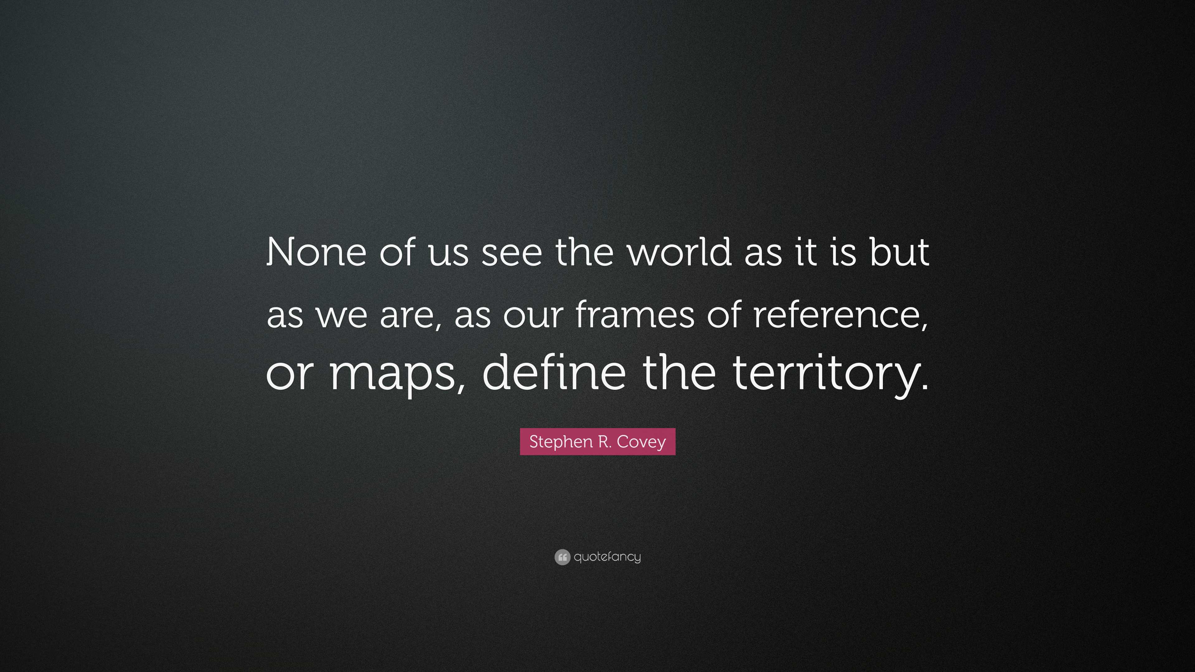 Stephen R. Covey Quote: “None of us see the world as it is but as we ...