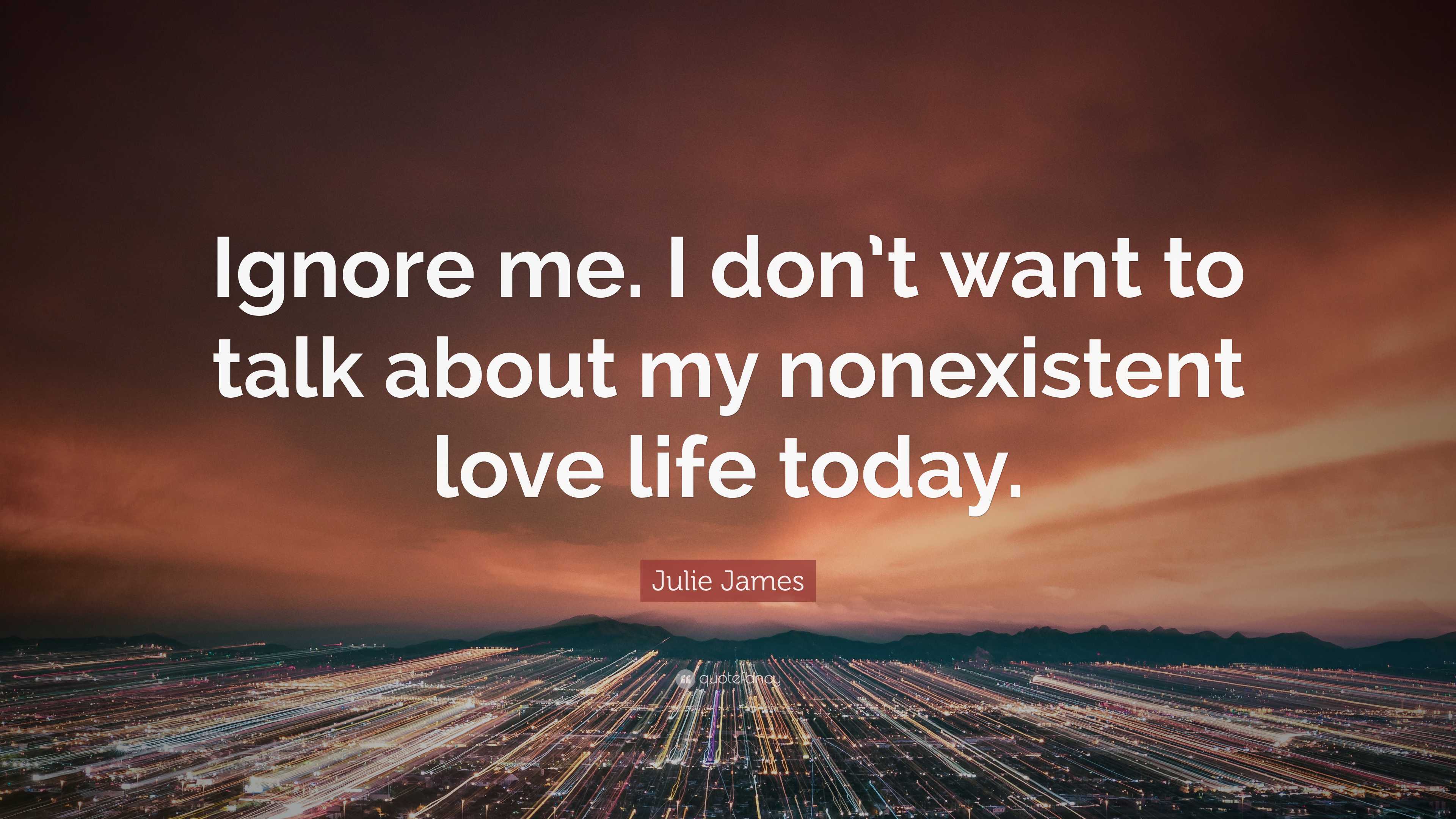 Julie James Quote: “Ignore me. I don't want to talk about my nonexistent  love life, image size:3840x2160
