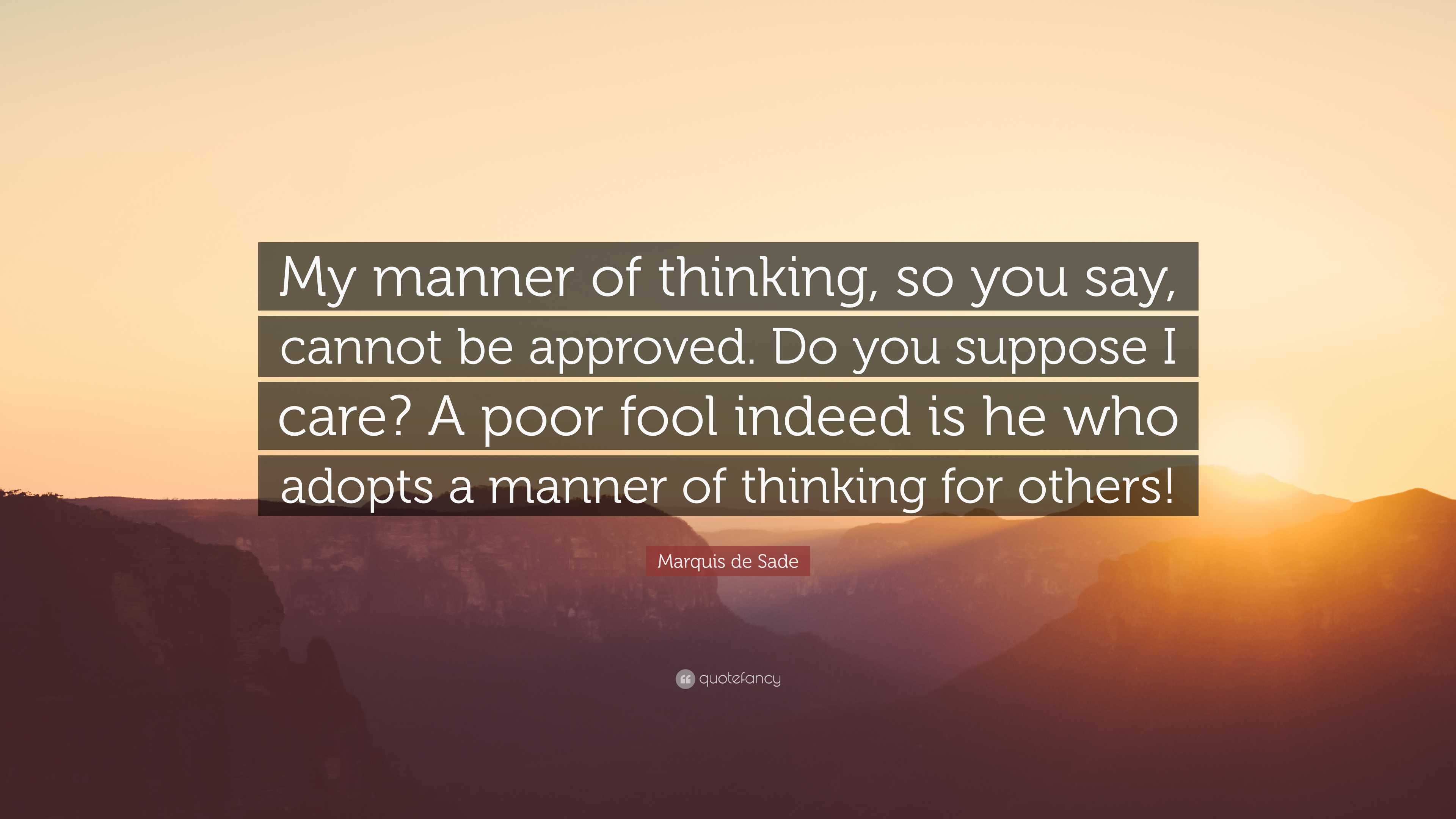 Marquis de Sade Quote: “My manner of thinking, so you say, cannot