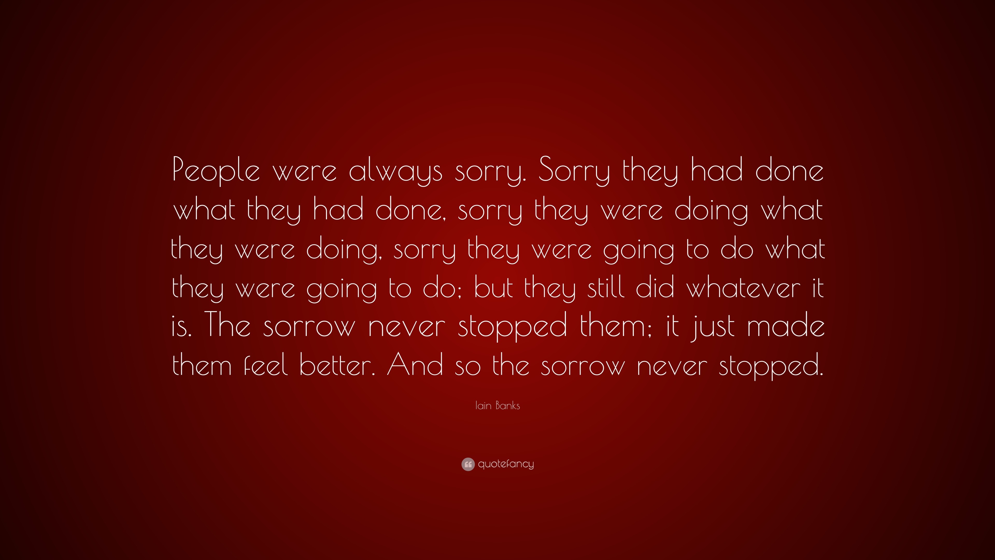 https://quotefancy.com/media/wallpaper/3840x2160/842391-Iain-Banks-Quote-People-were-always-sorry-Sorry-they-had-done-what.jpg