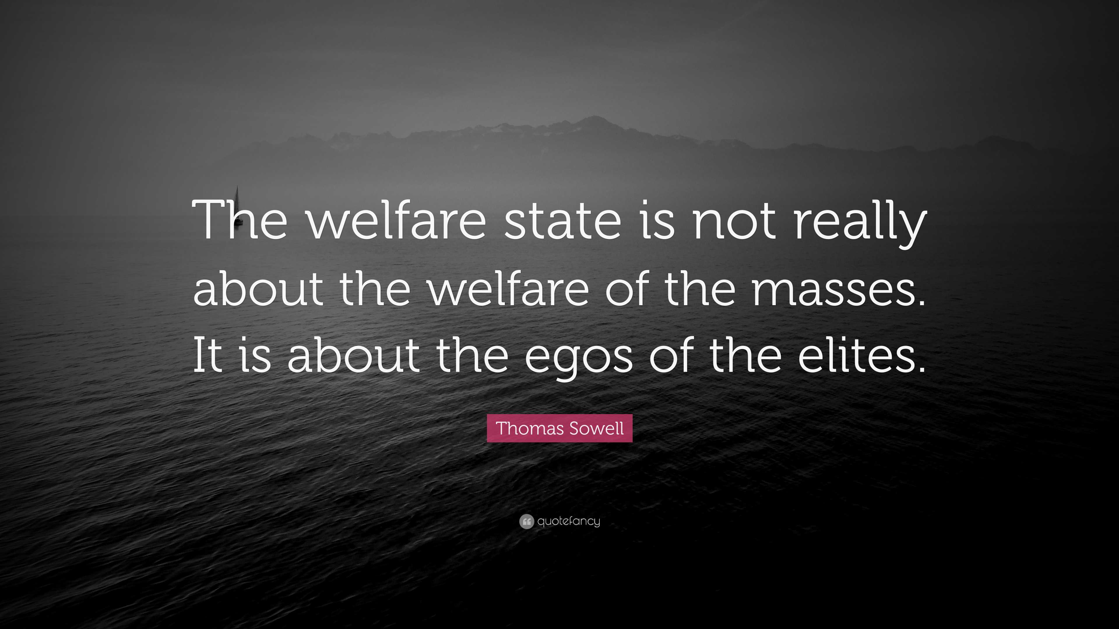 Thomas Sowell Quote: “The welfare state is not really about the welfare ...