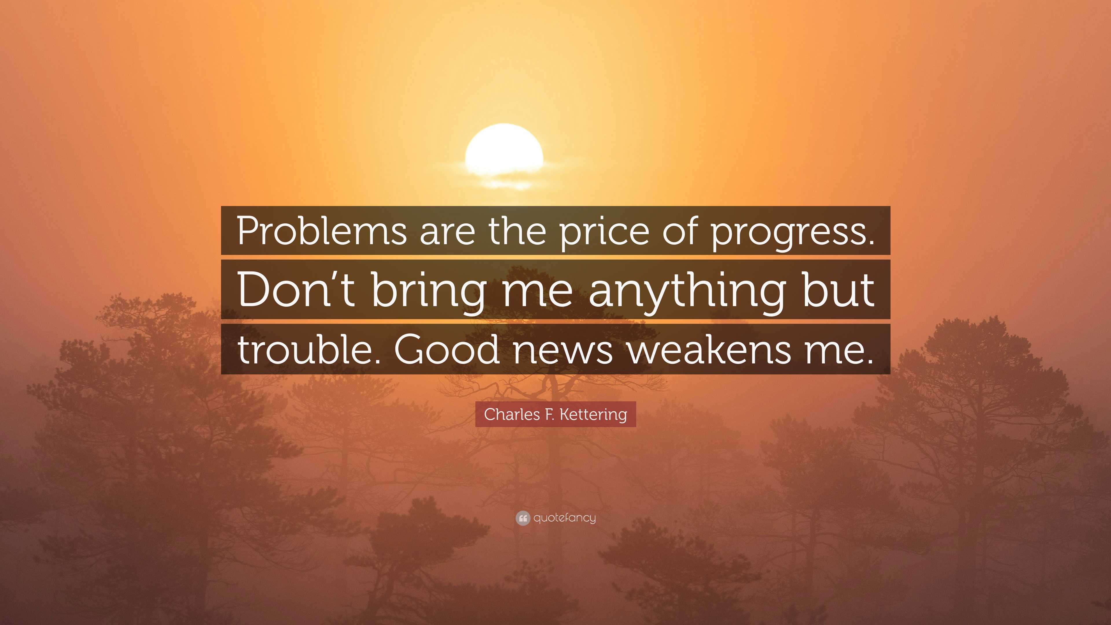 Bring Problems Charles F. Kettering Quote: “Problems are the price of progress. Don’t ...