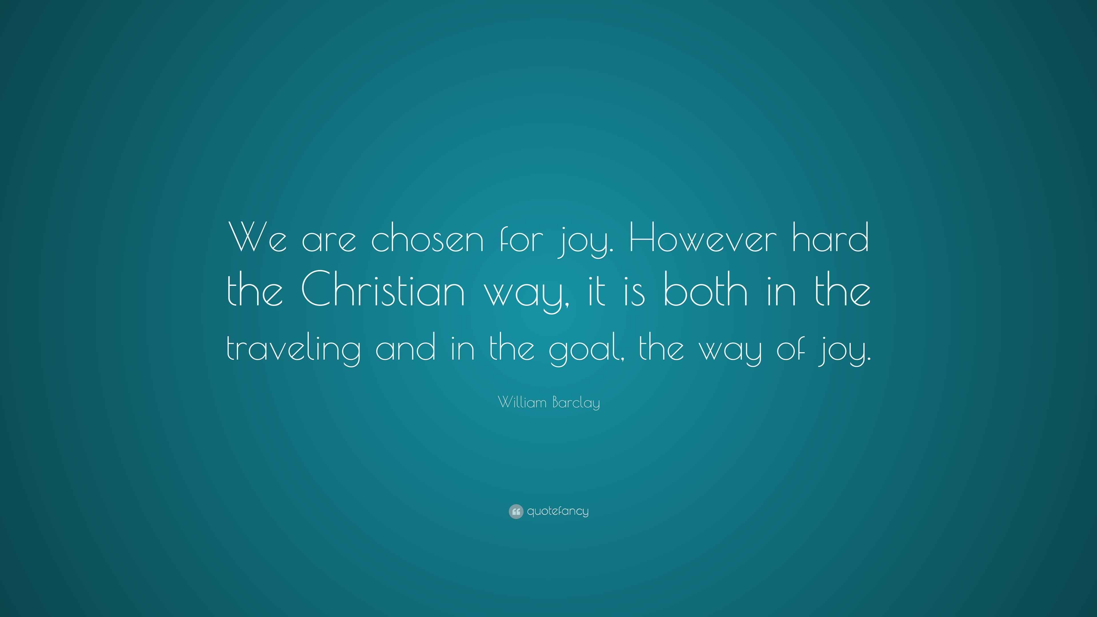 William Barclay Quote “We are chosen for joy. However hard the