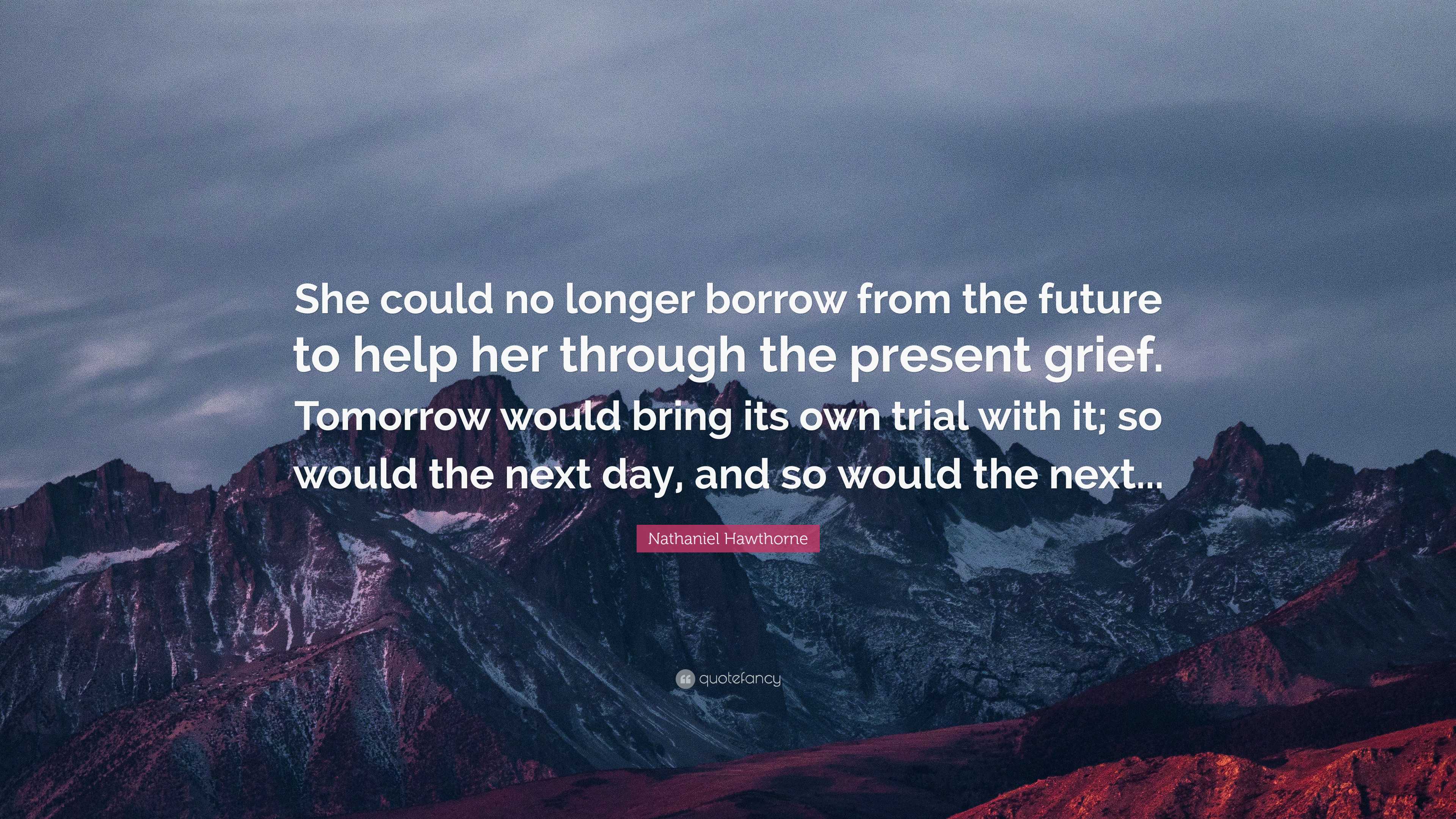 Nathaniel Hawthorne Quote: “She could no longer borrow from the future ...