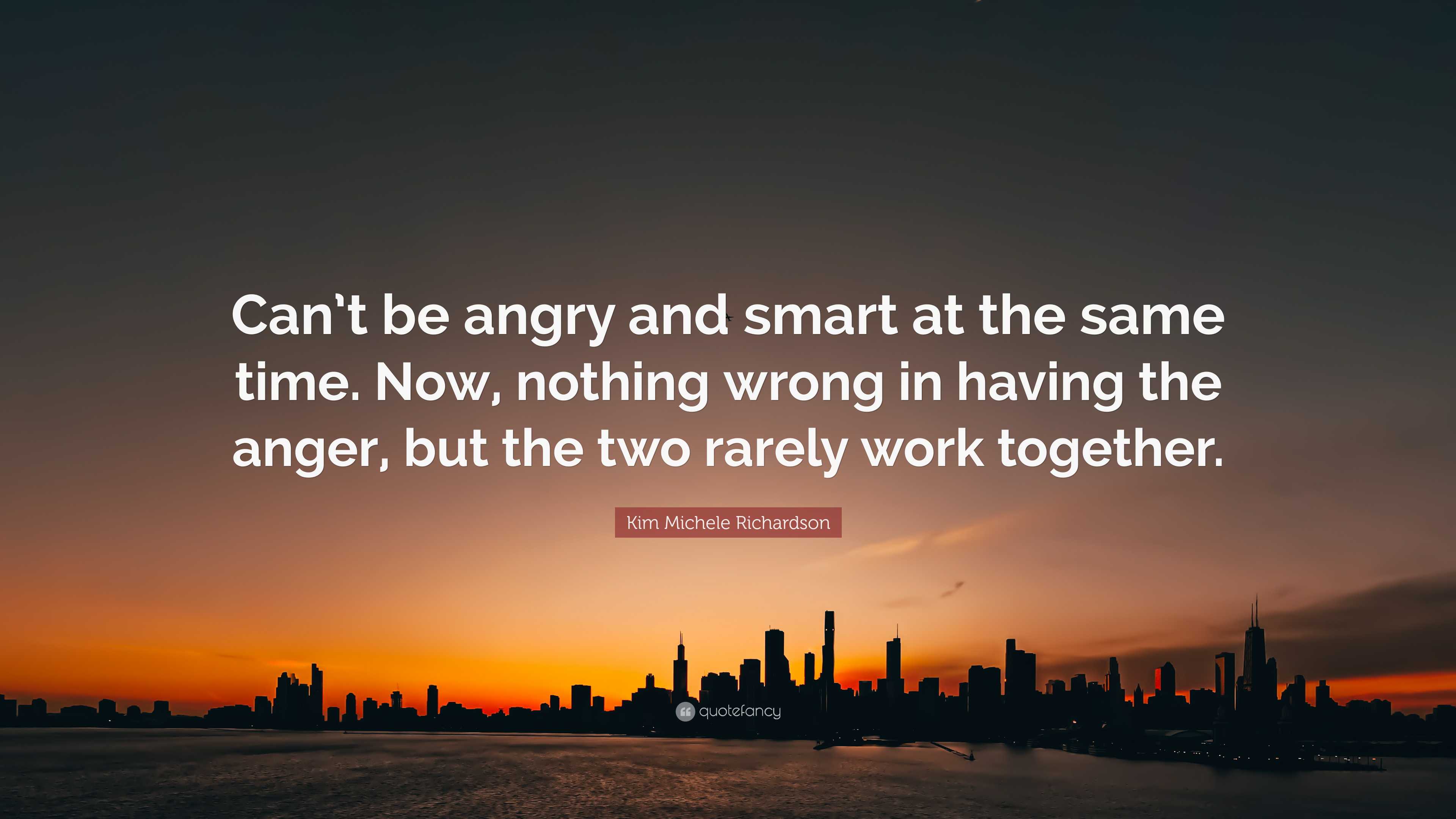 Kim Michele Richardson Quote: “Can’t be angry and smart at the same ...
