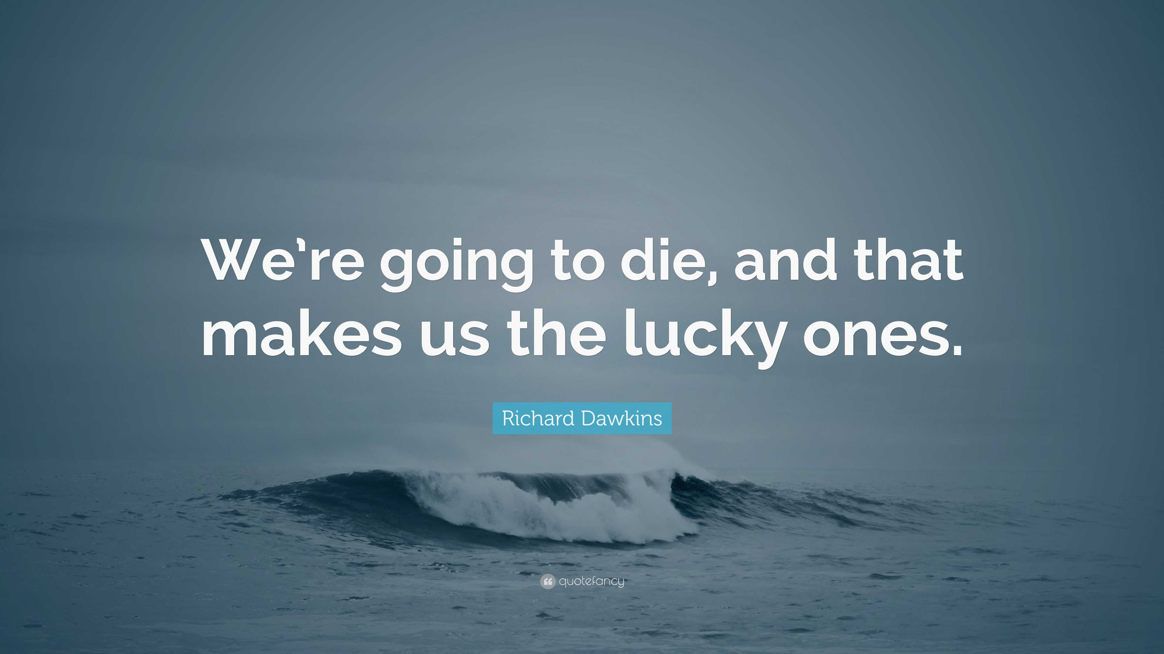 Richard Dawkins Quote: “We’re going to die, and that makes us the lucky ...