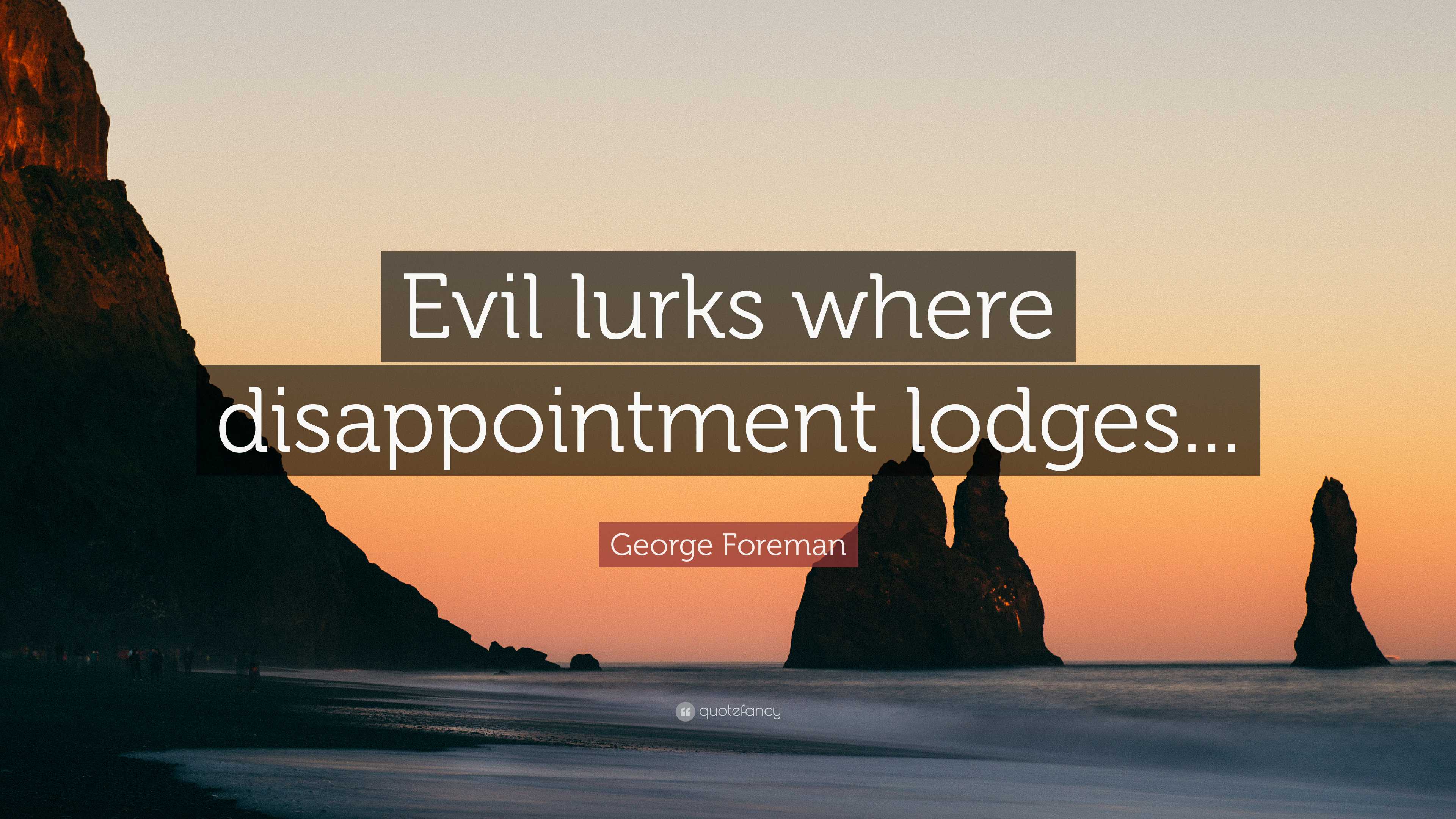 George Foreman Quote: “Evil lurks where disappointment lodges...”