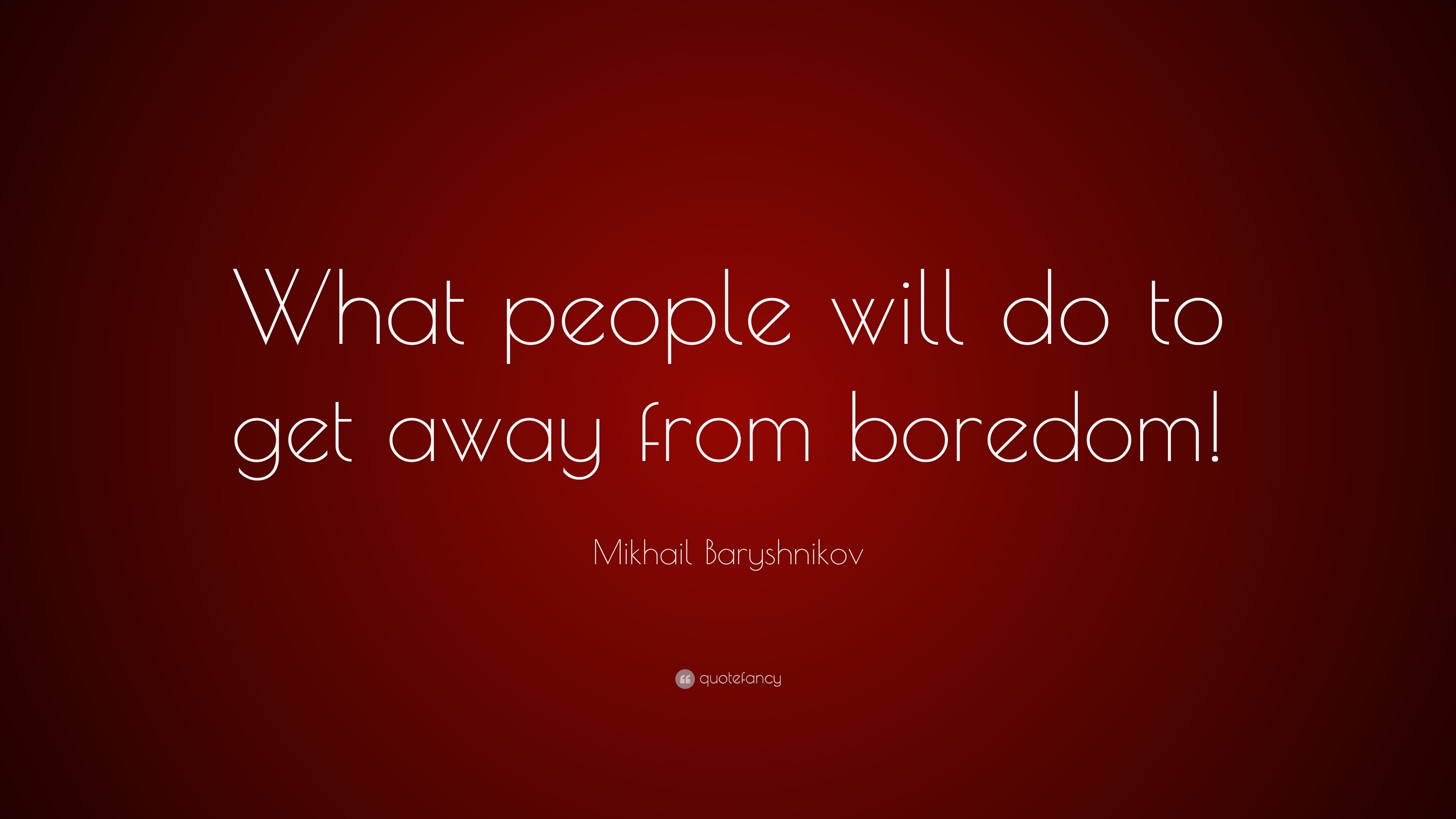 mikhail-baryshnikov-quote-what-people-will-do-to-get-away-from-boredom