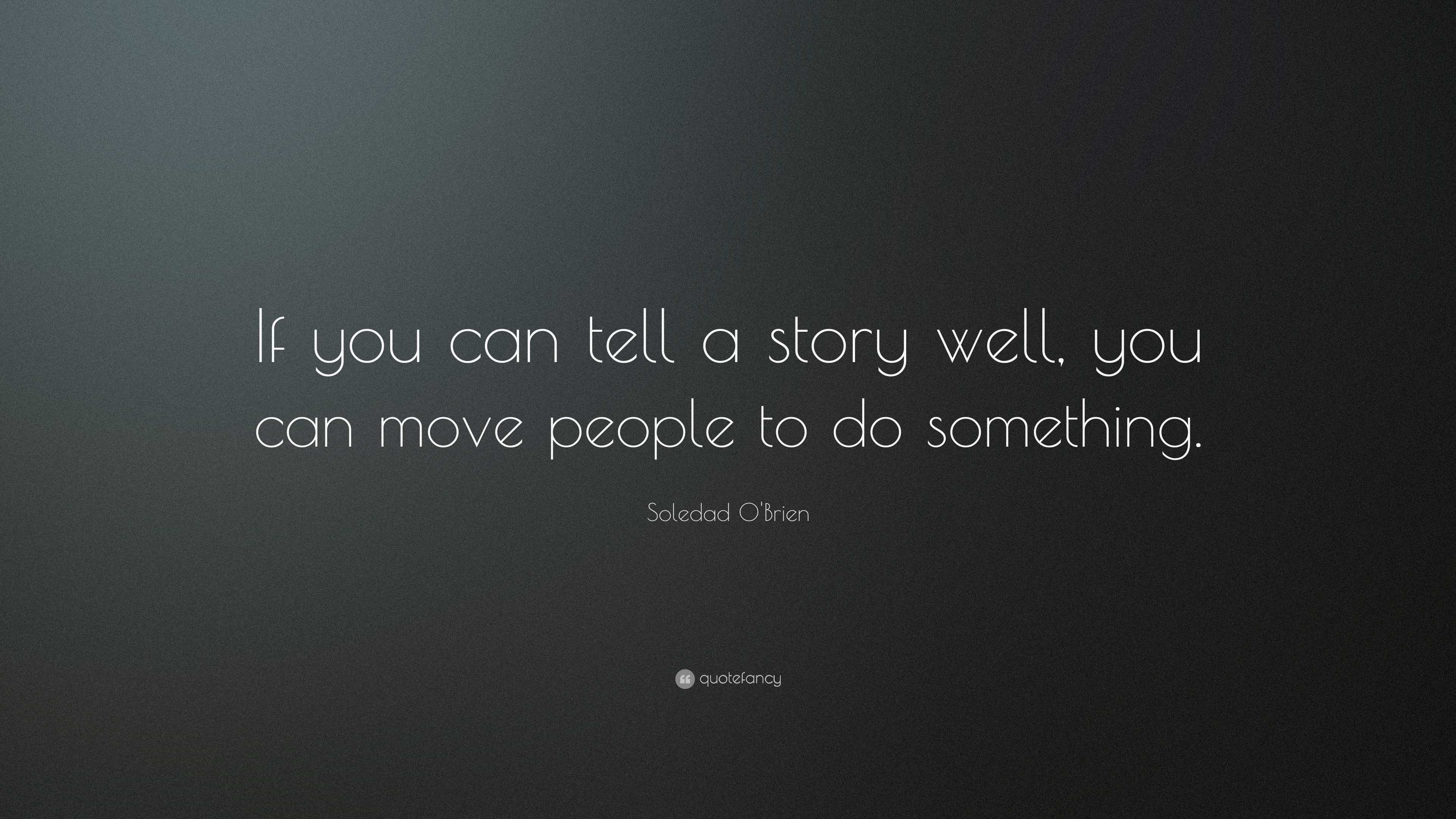 Soledad O'Brien Quote: “If you can tell a story well, you can move people to, image size:3840x2160